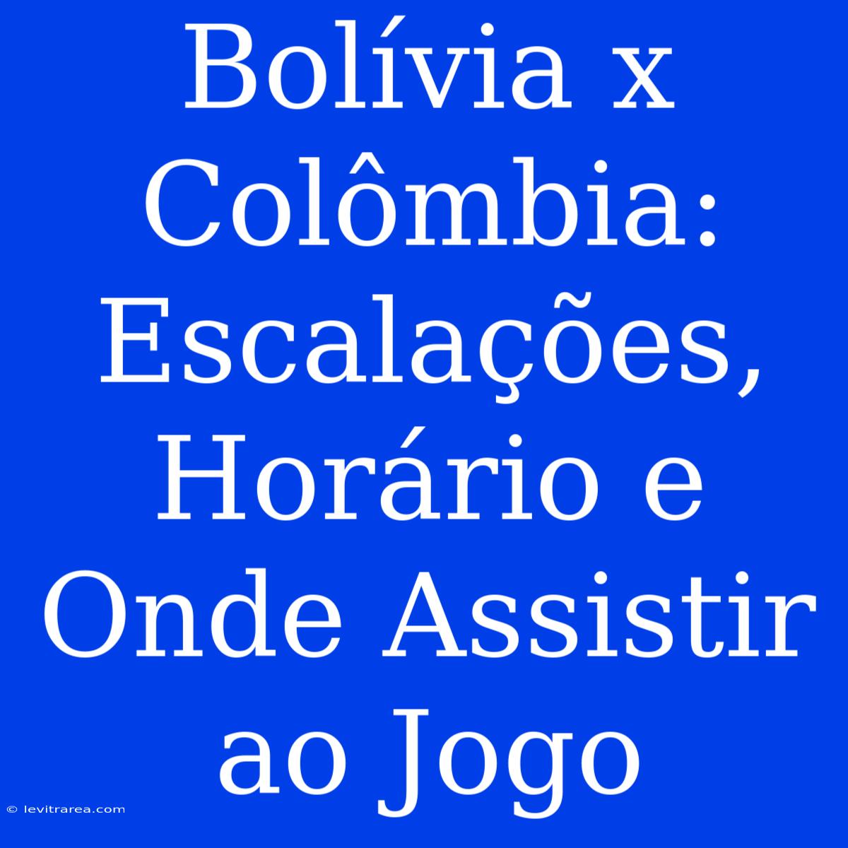 Bolívia X Colômbia: Escalações, Horário E Onde Assistir Ao Jogo