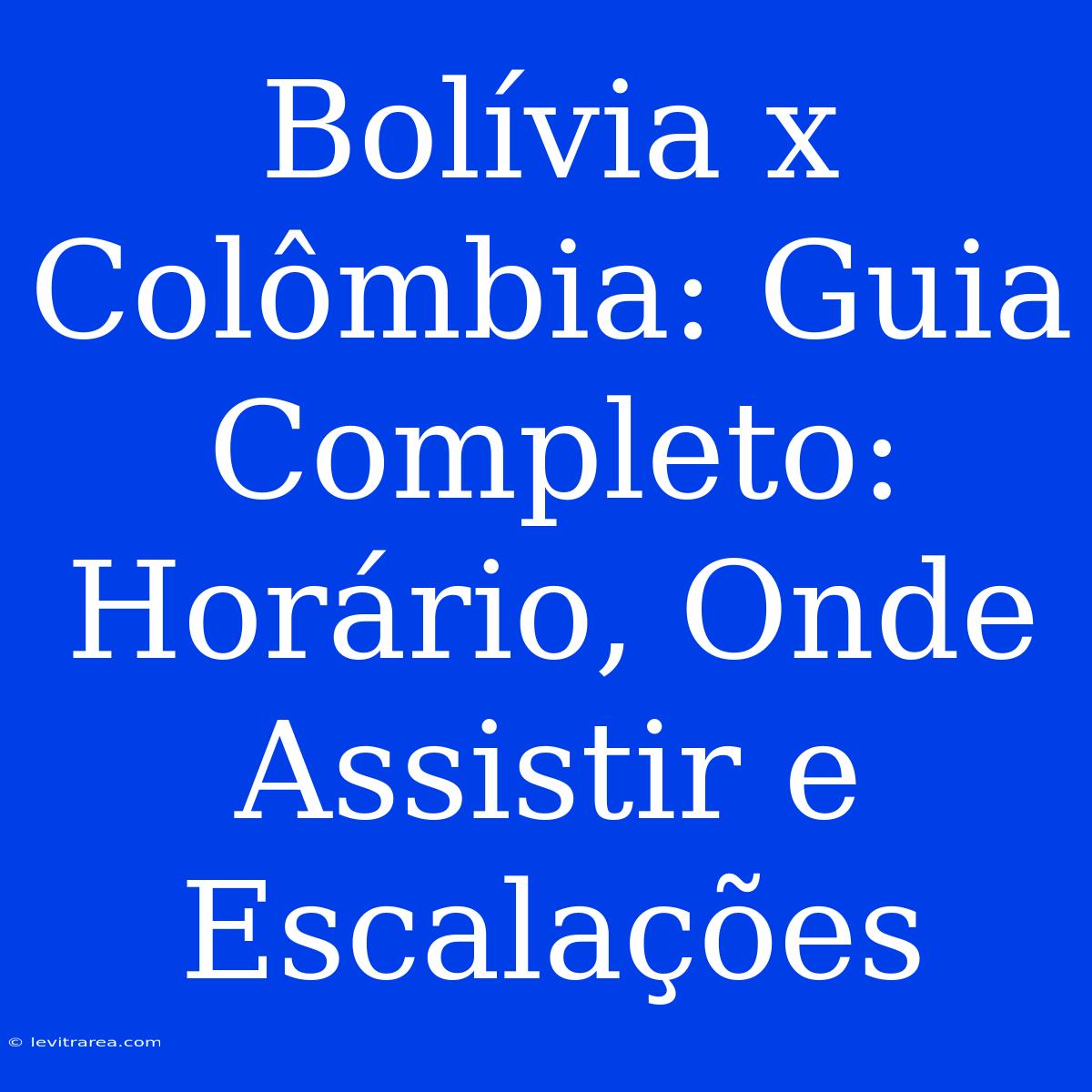 Bolívia X Colômbia: Guia Completo: Horário, Onde Assistir E Escalações