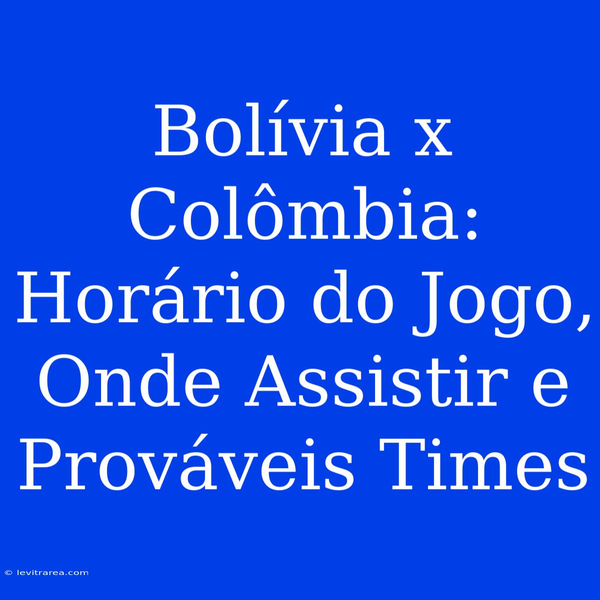 Bolívia X Colômbia: Horário Do Jogo, Onde Assistir E Prováveis Times