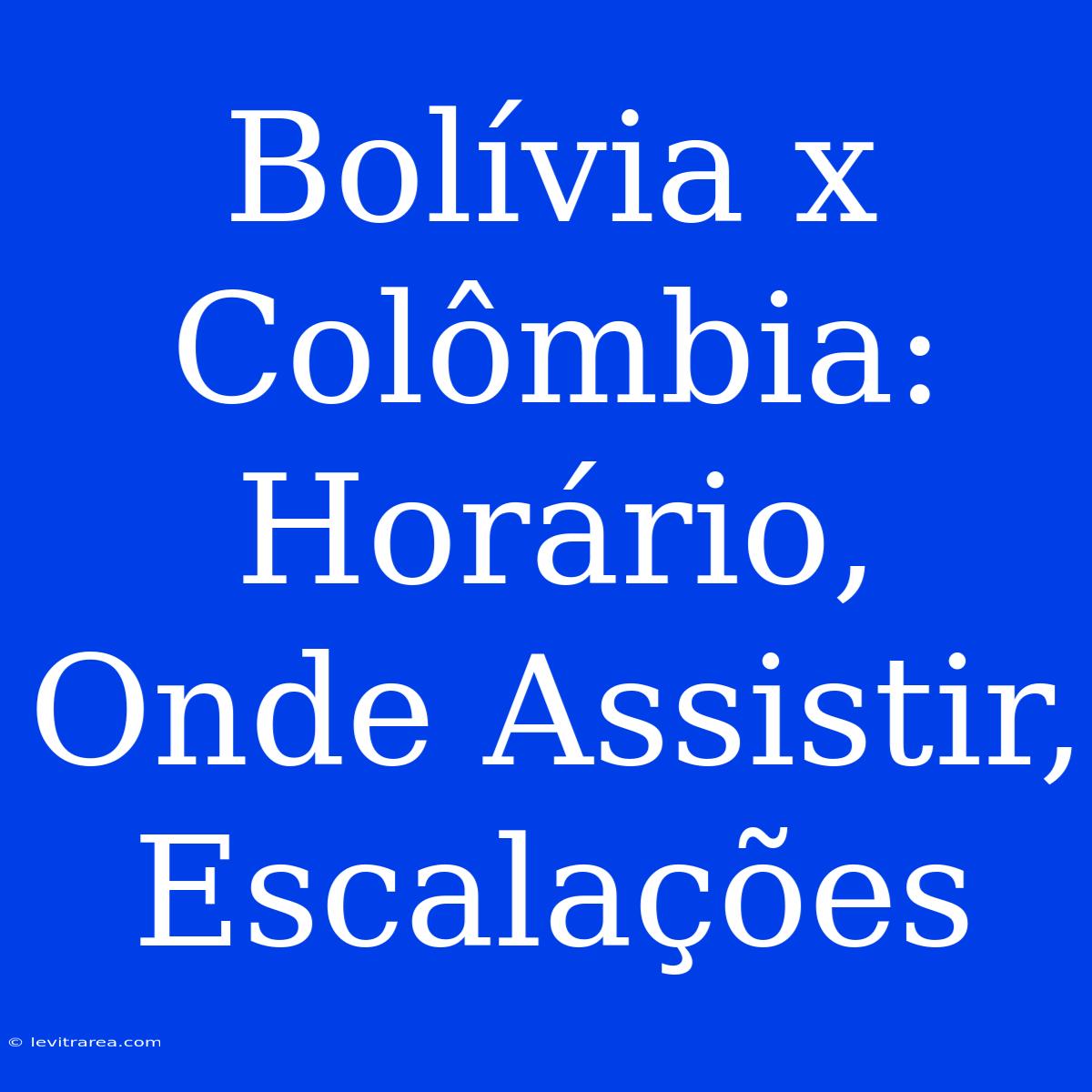 Bolívia X Colômbia: Horário, Onde Assistir, Escalações