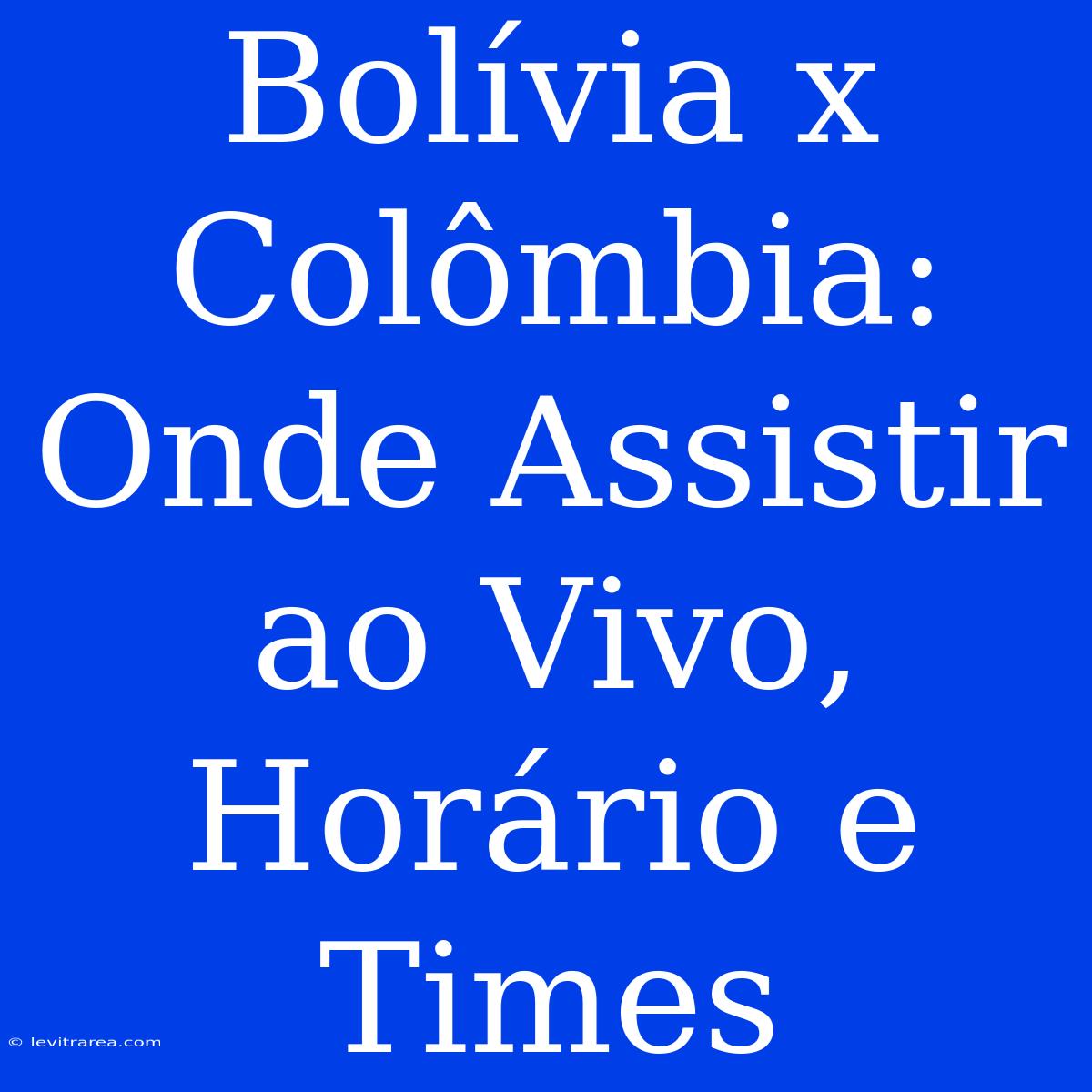 Bolívia X Colômbia: Onde Assistir Ao Vivo, Horário E Times