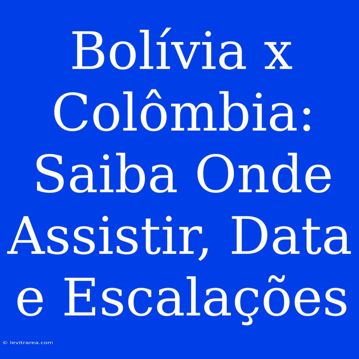 Bolívia X Colômbia: Saiba Onde Assistir, Data E Escalações