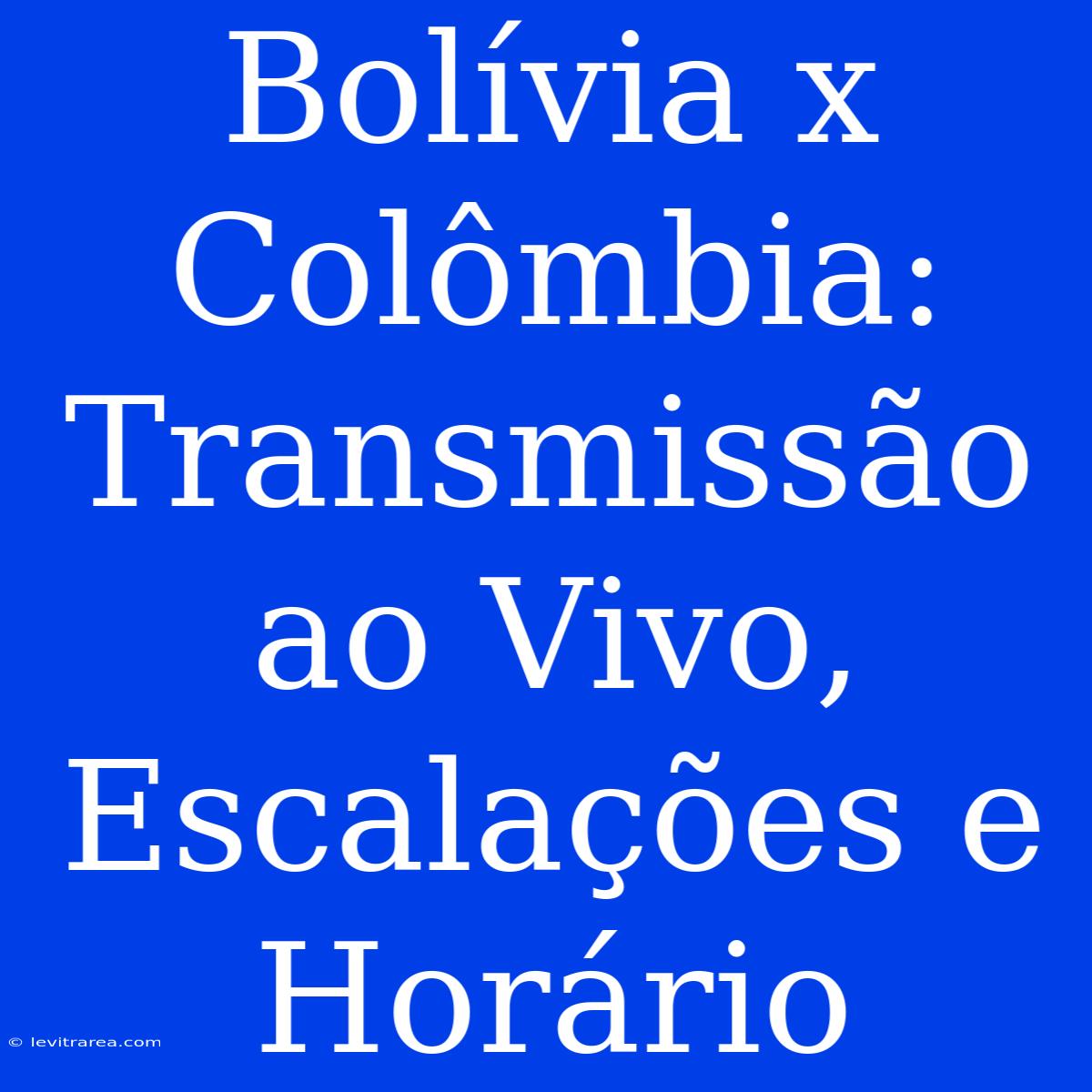 Bolívia X Colômbia: Transmissão Ao Vivo, Escalações E Horário