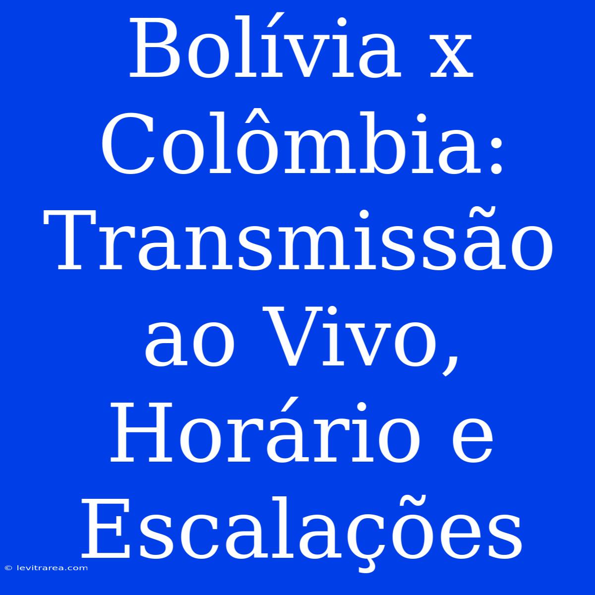 Bolívia X Colômbia: Transmissão Ao Vivo, Horário E Escalações