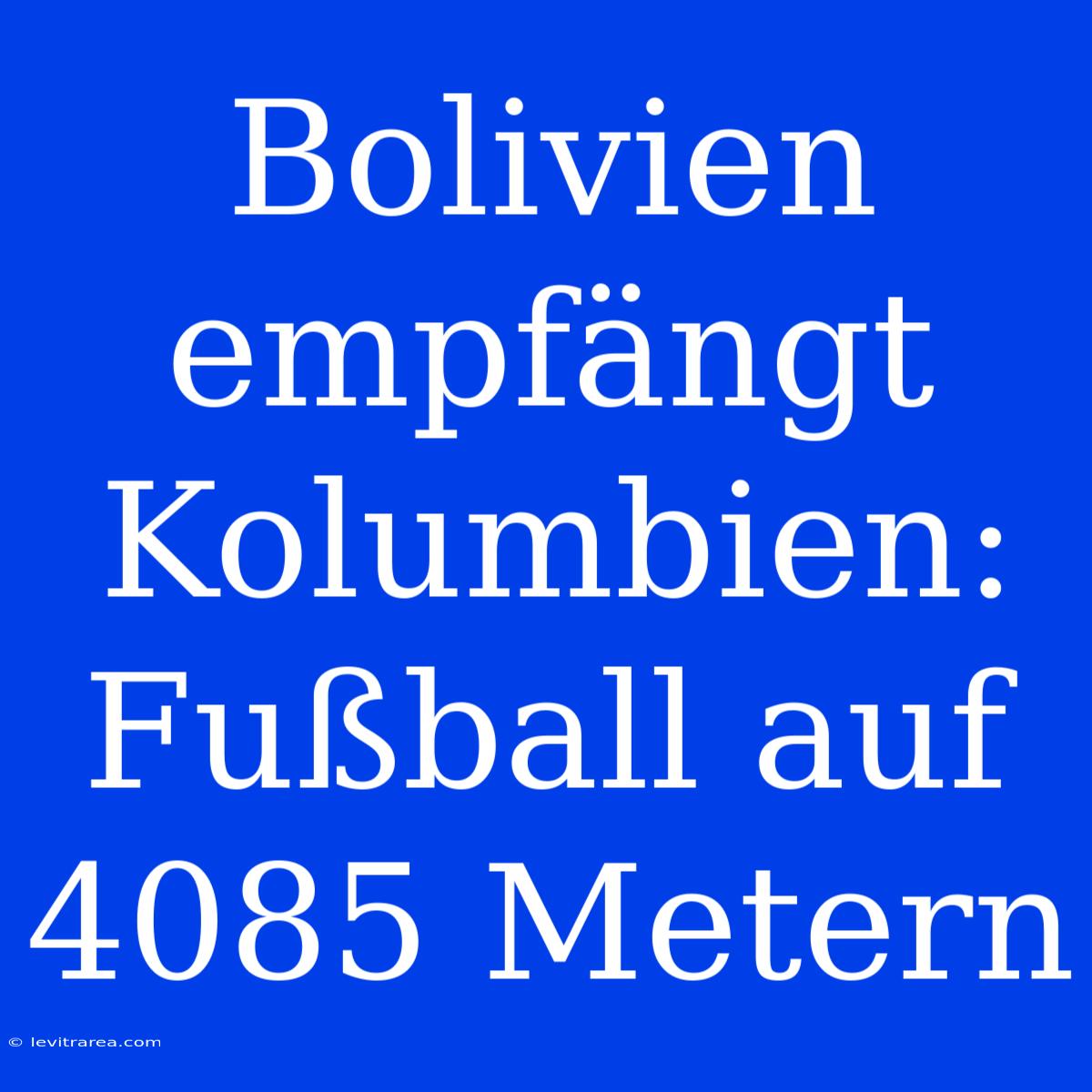 Bolivien Empfängt Kolumbien: Fußball Auf 4085 Metern