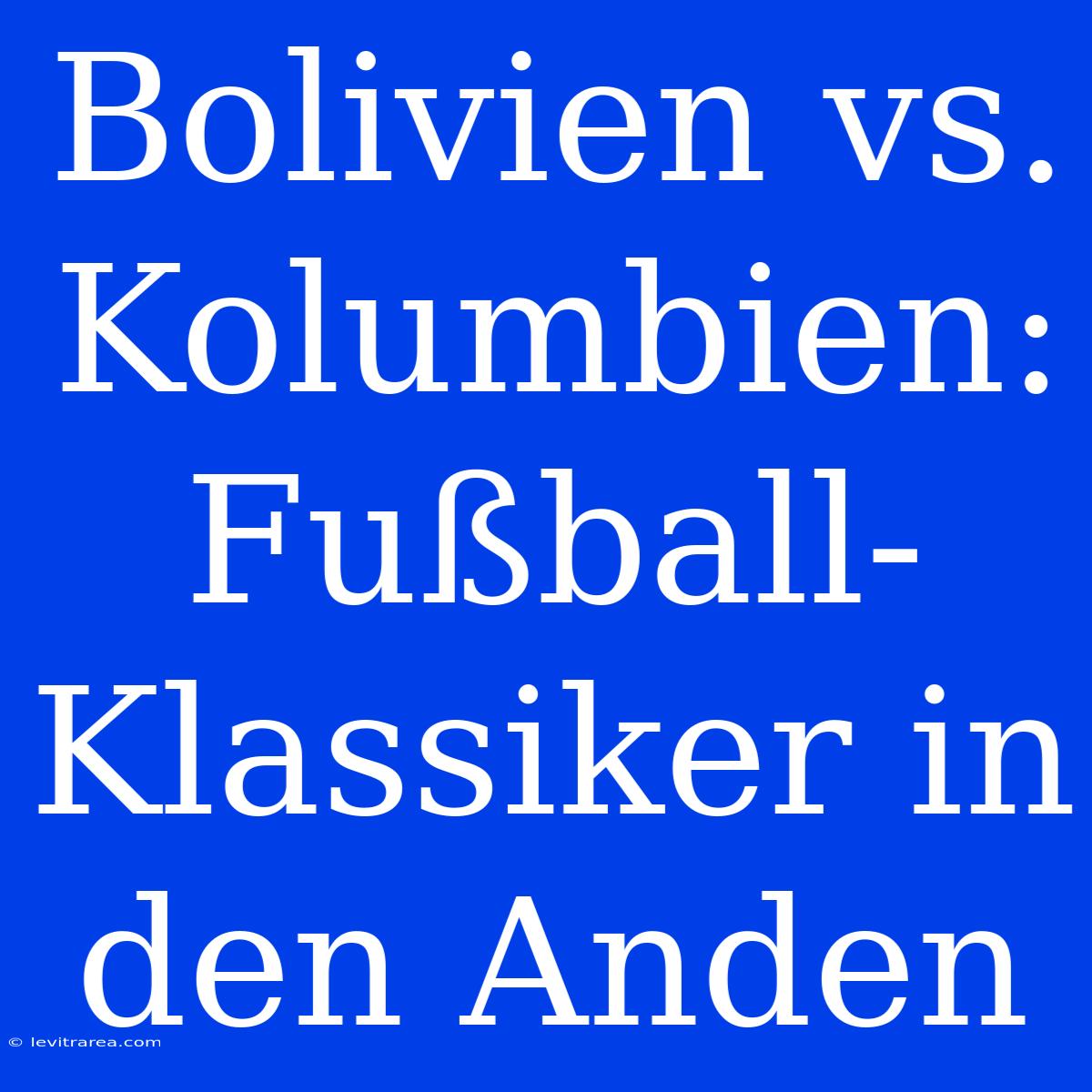 Bolivien Vs. Kolumbien: Fußball-Klassiker In Den Anden