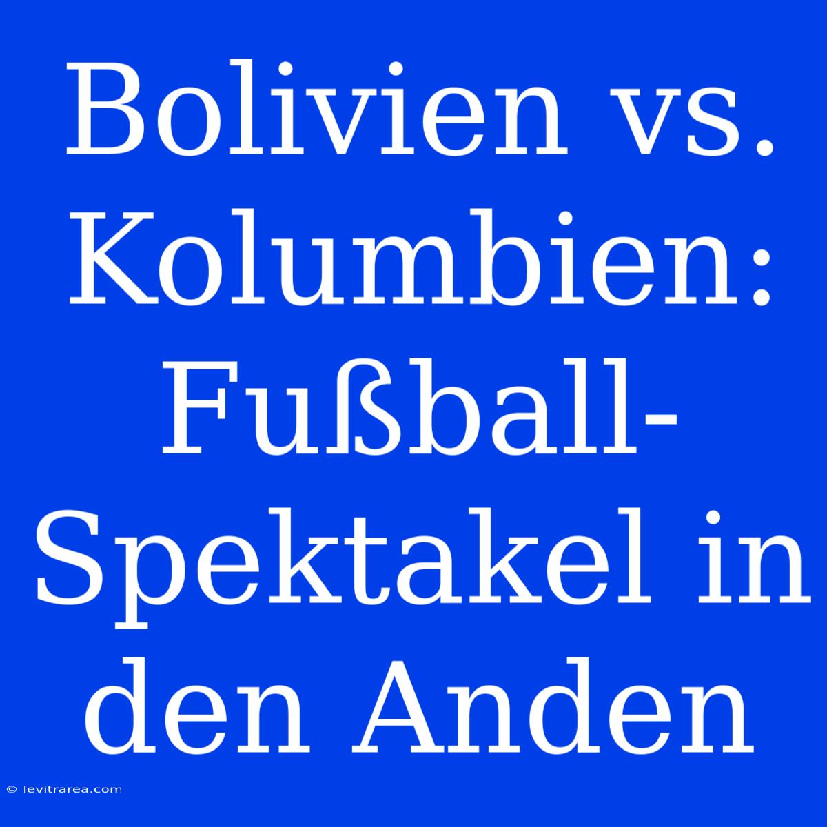 Bolivien Vs. Kolumbien: Fußball-Spektakel In Den Anden