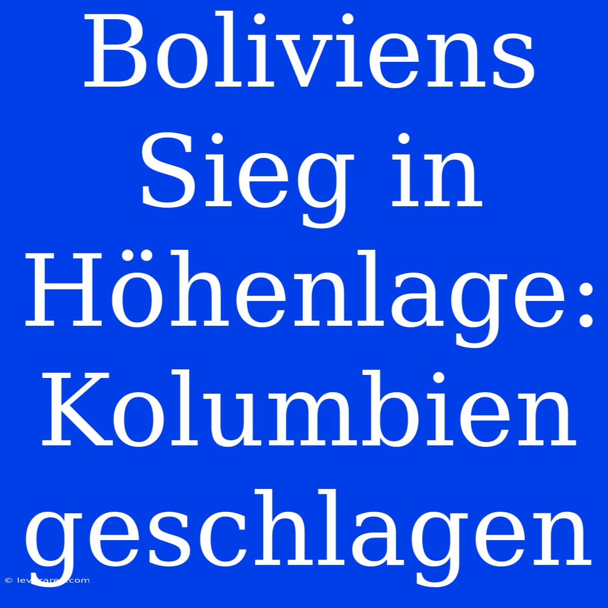 Boliviens Sieg In Höhenlage: Kolumbien Geschlagen