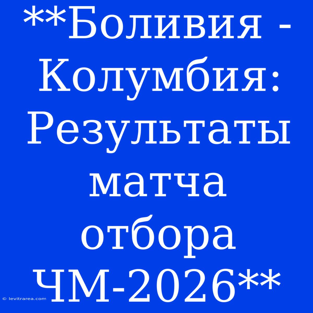 **Боливия - Колумбия: Результаты Матча Отбора ЧМ-2026**