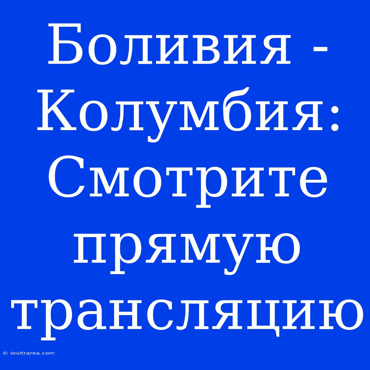 Боливия - Колумбия: Смотрите Прямую Трансляцию