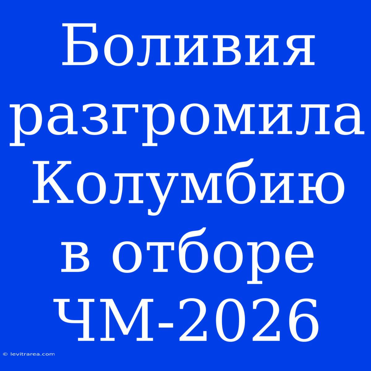 Боливия Разгромила Колумбию В Отборе ЧМ-2026