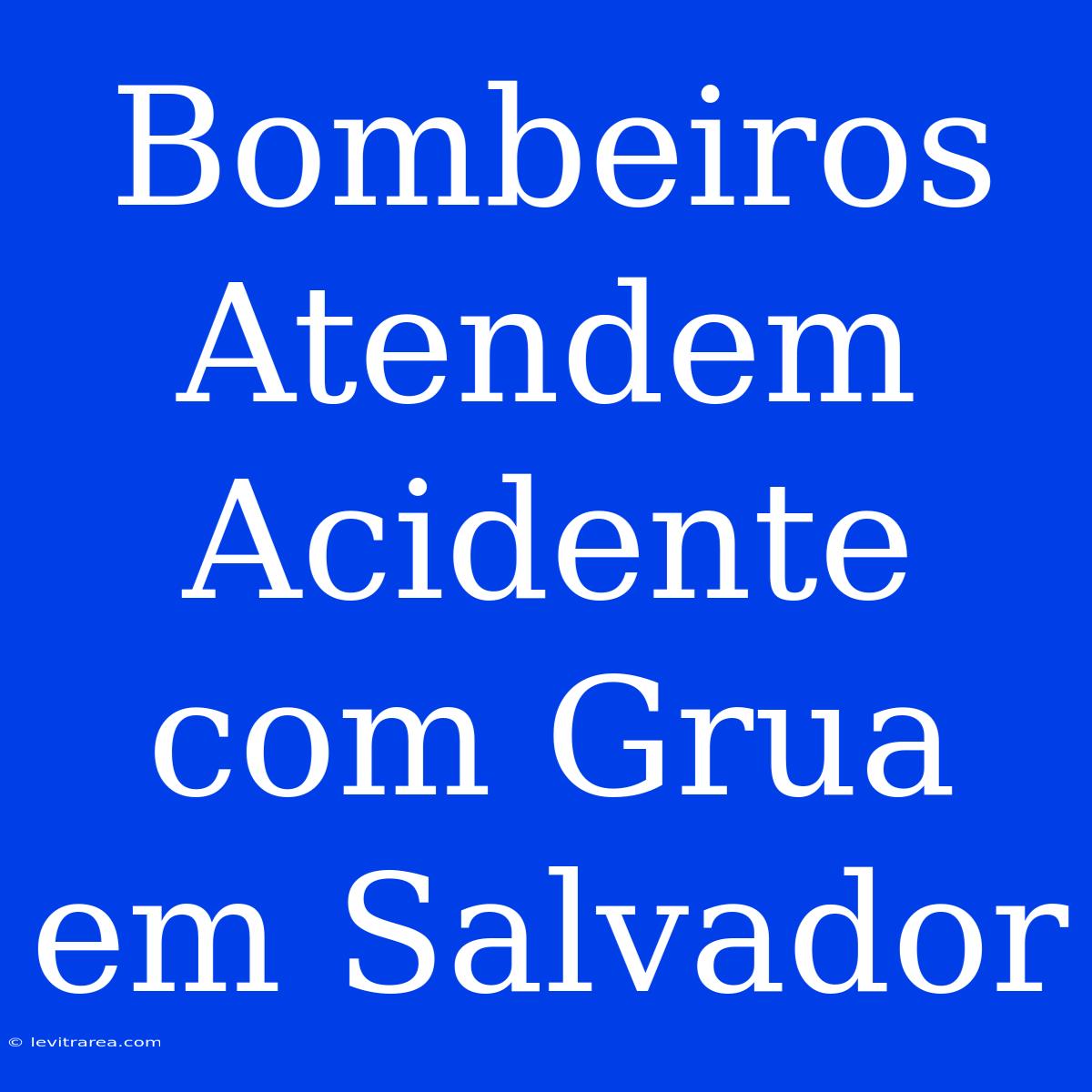 Bombeiros Atendem Acidente Com Grua Em Salvador