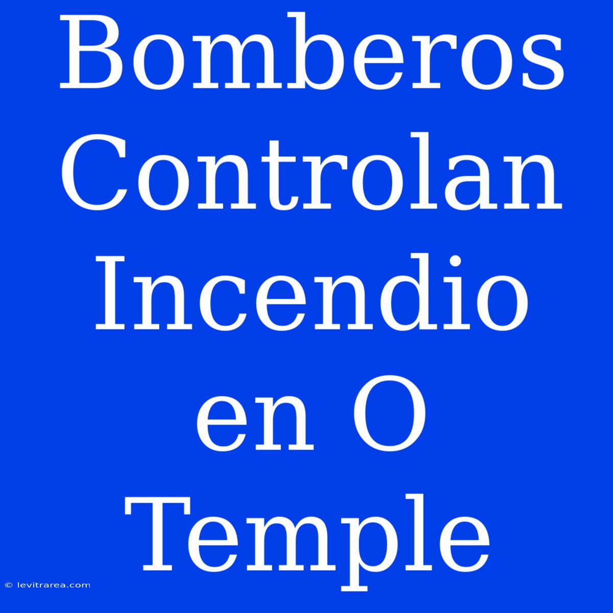 Bomberos Controlan Incendio En O Temple