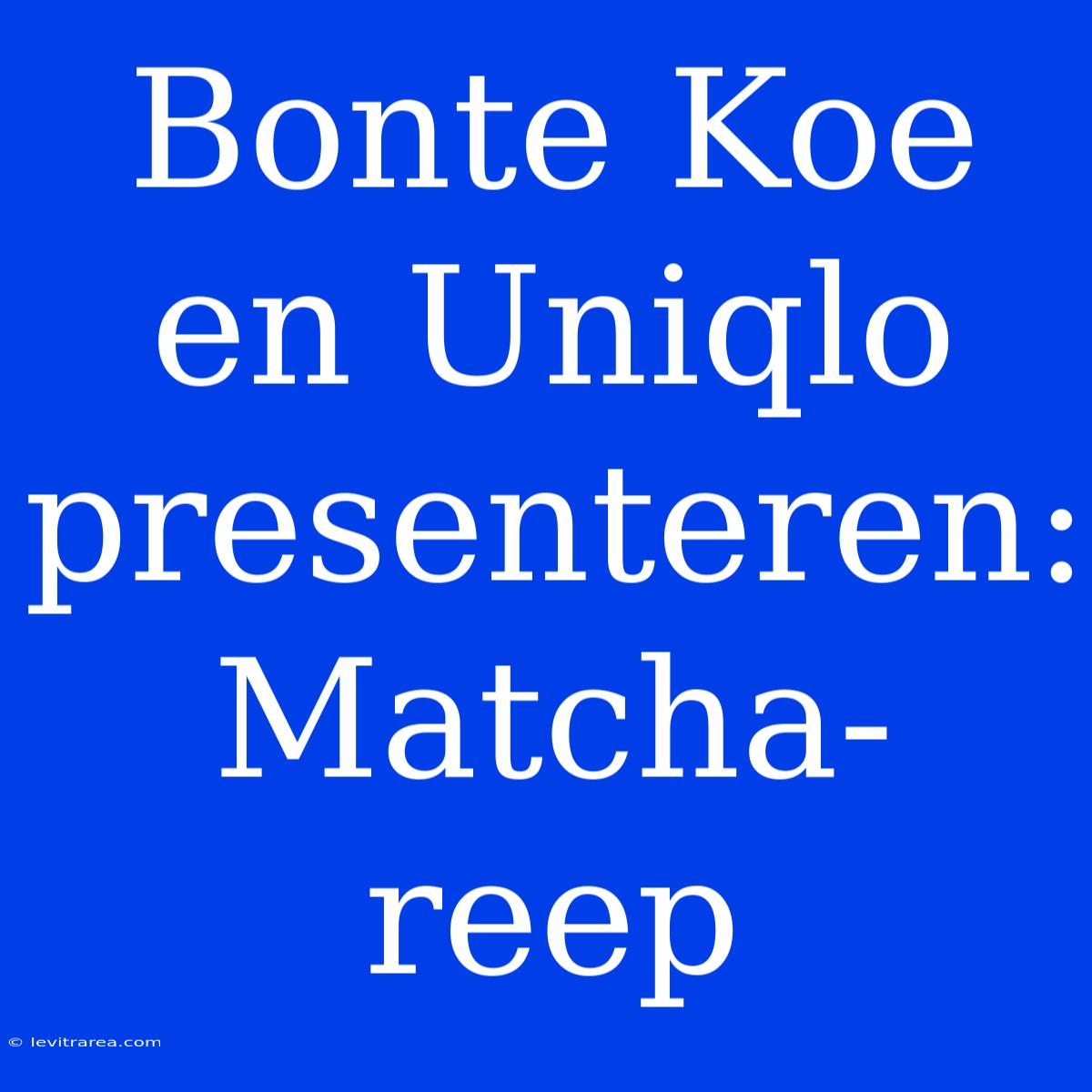 Bonte Koe En Uniqlo Presenteren: Matcha-reep