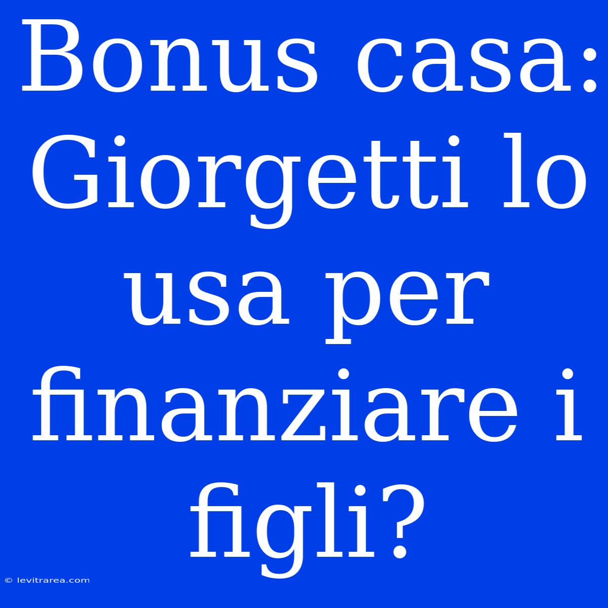 Bonus Casa: Giorgetti Lo Usa Per Finanziare I Figli?