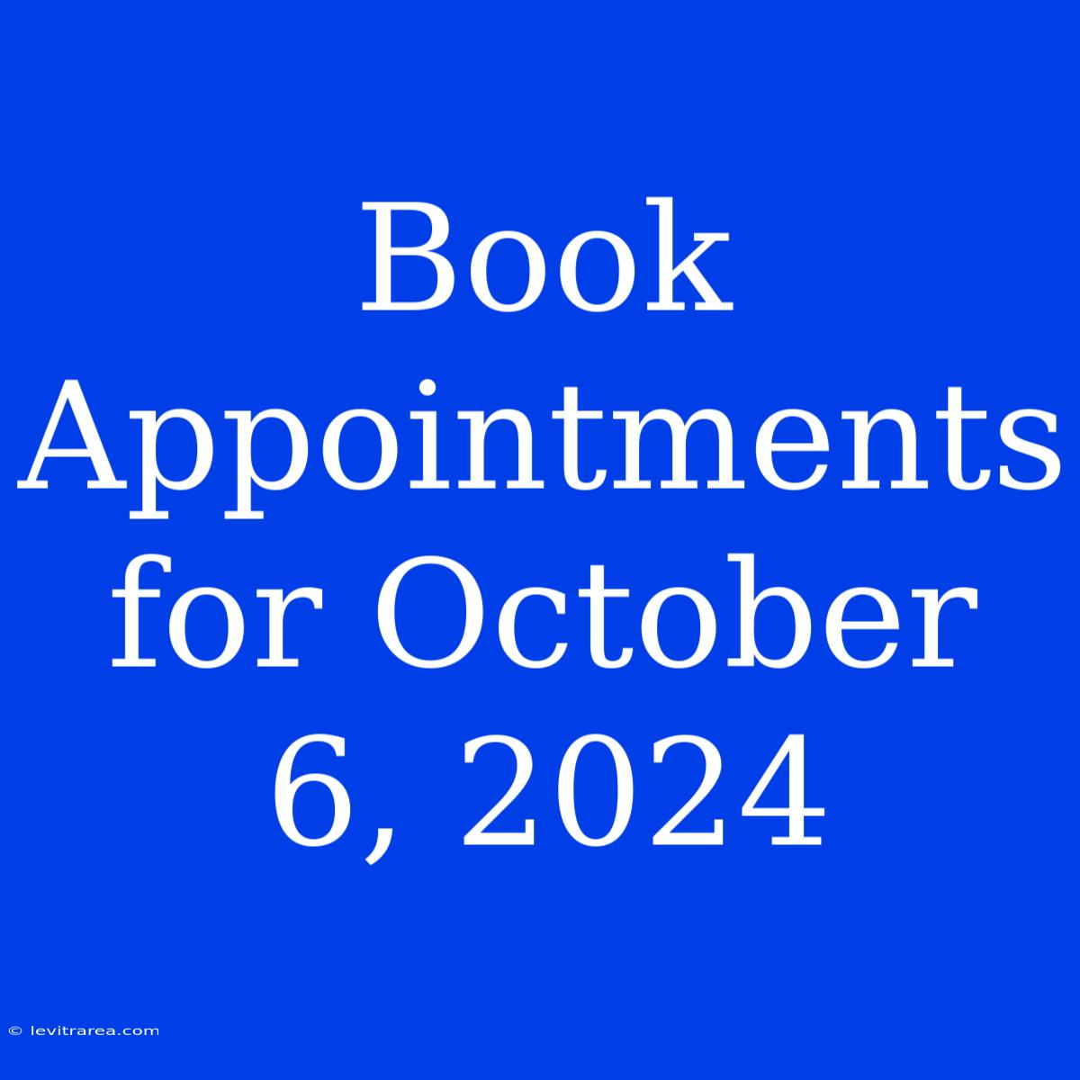 Book Appointments For October 6, 2024