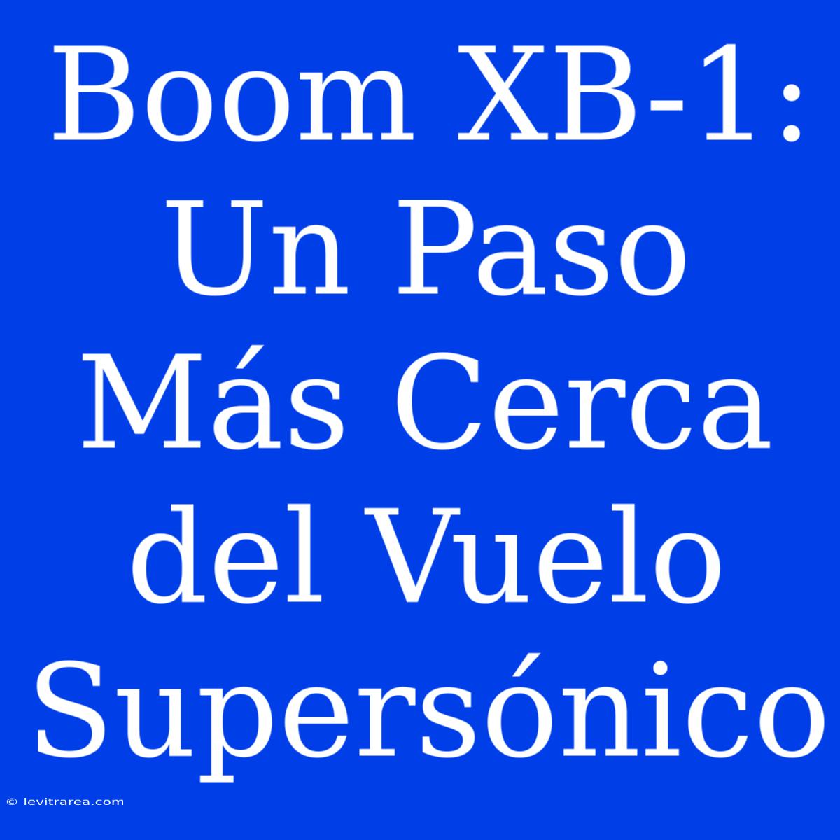 Boom XB-1: Un Paso Más Cerca Del Vuelo Supersónico