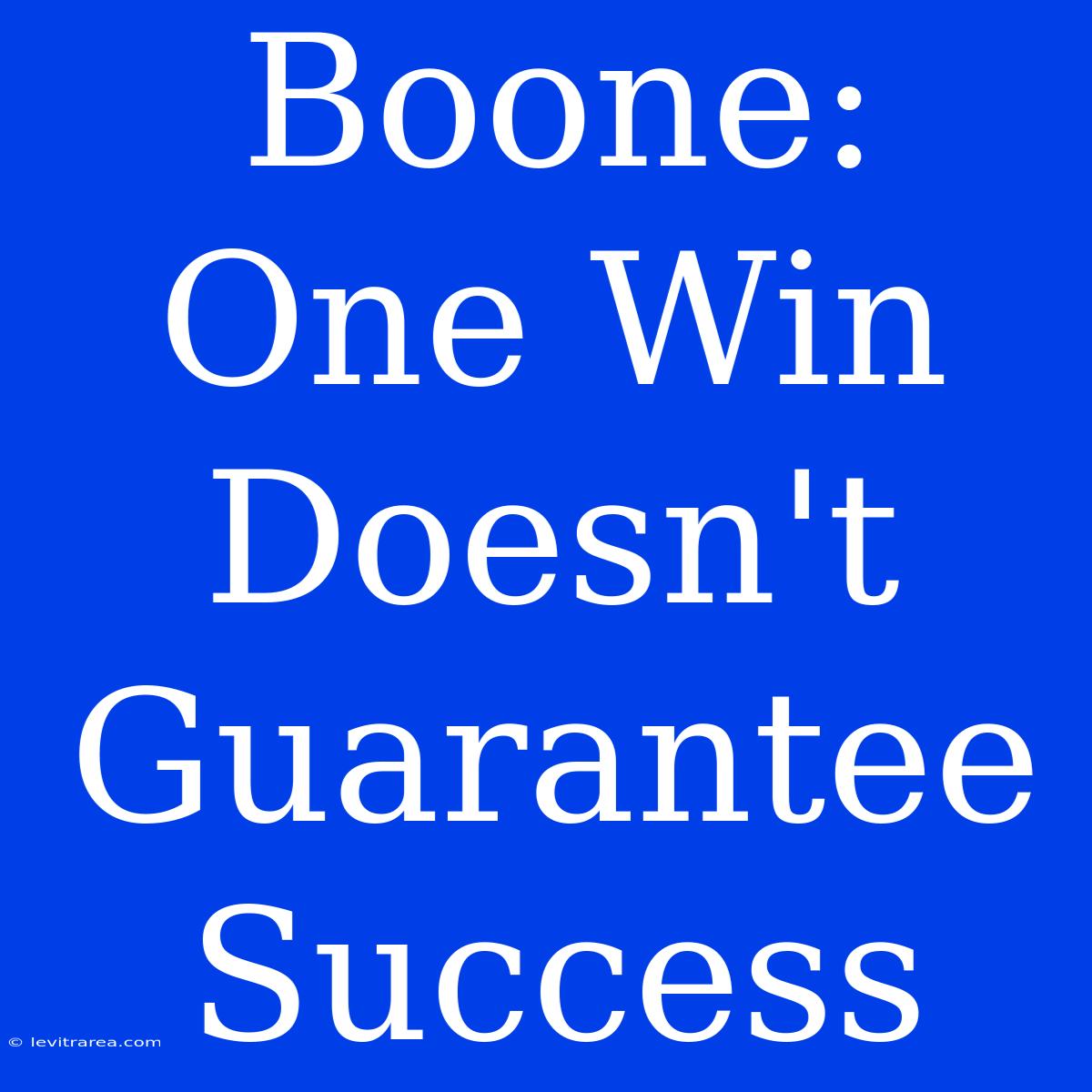 Boone: One Win Doesn't Guarantee Success