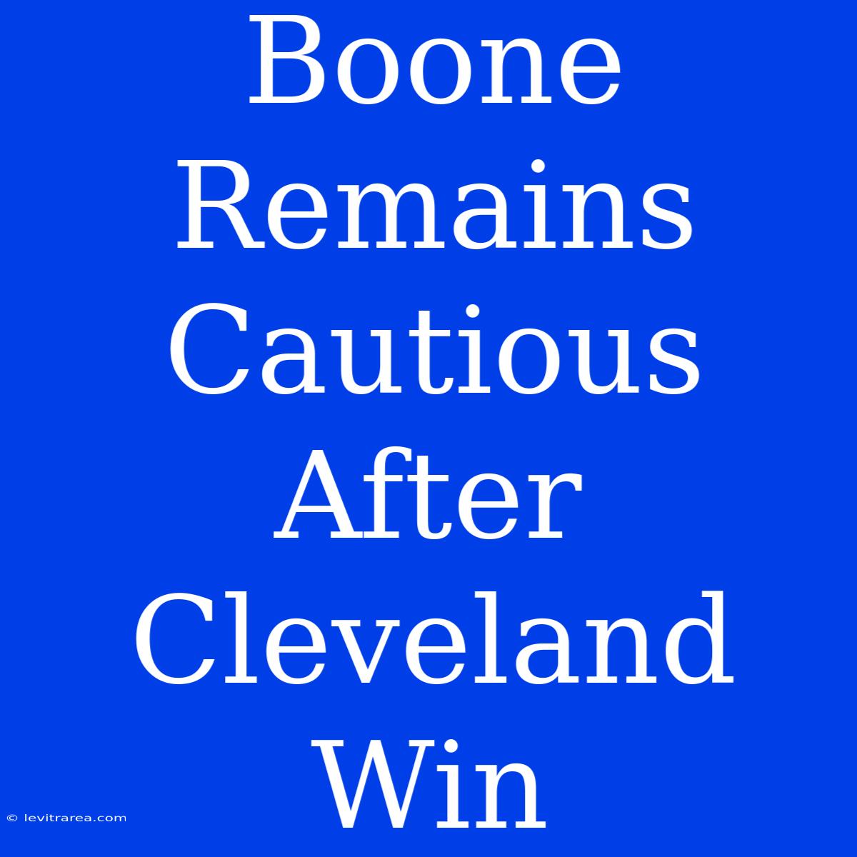 Boone Remains Cautious After Cleveland Win