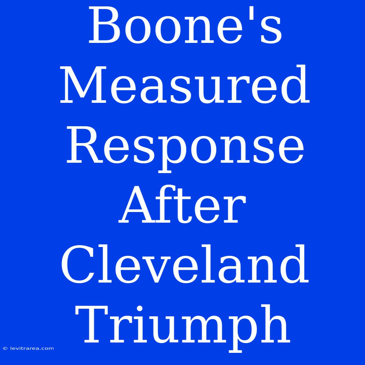 Boone's Measured Response After Cleveland Triumph