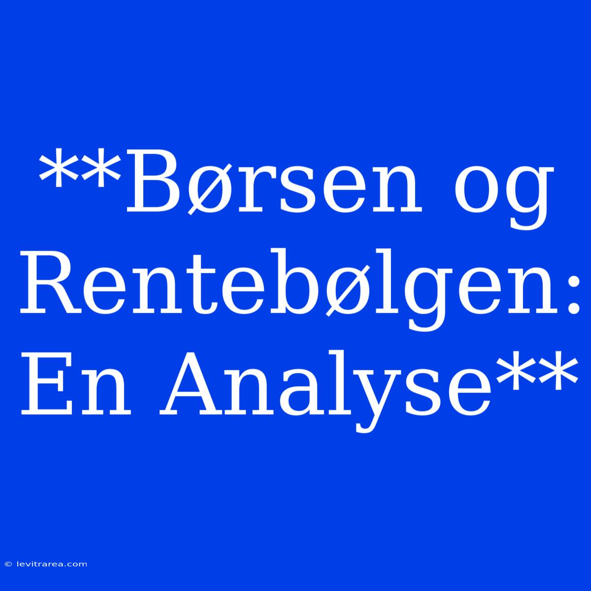 **Børsen Og Rentebølgen: En Analyse**