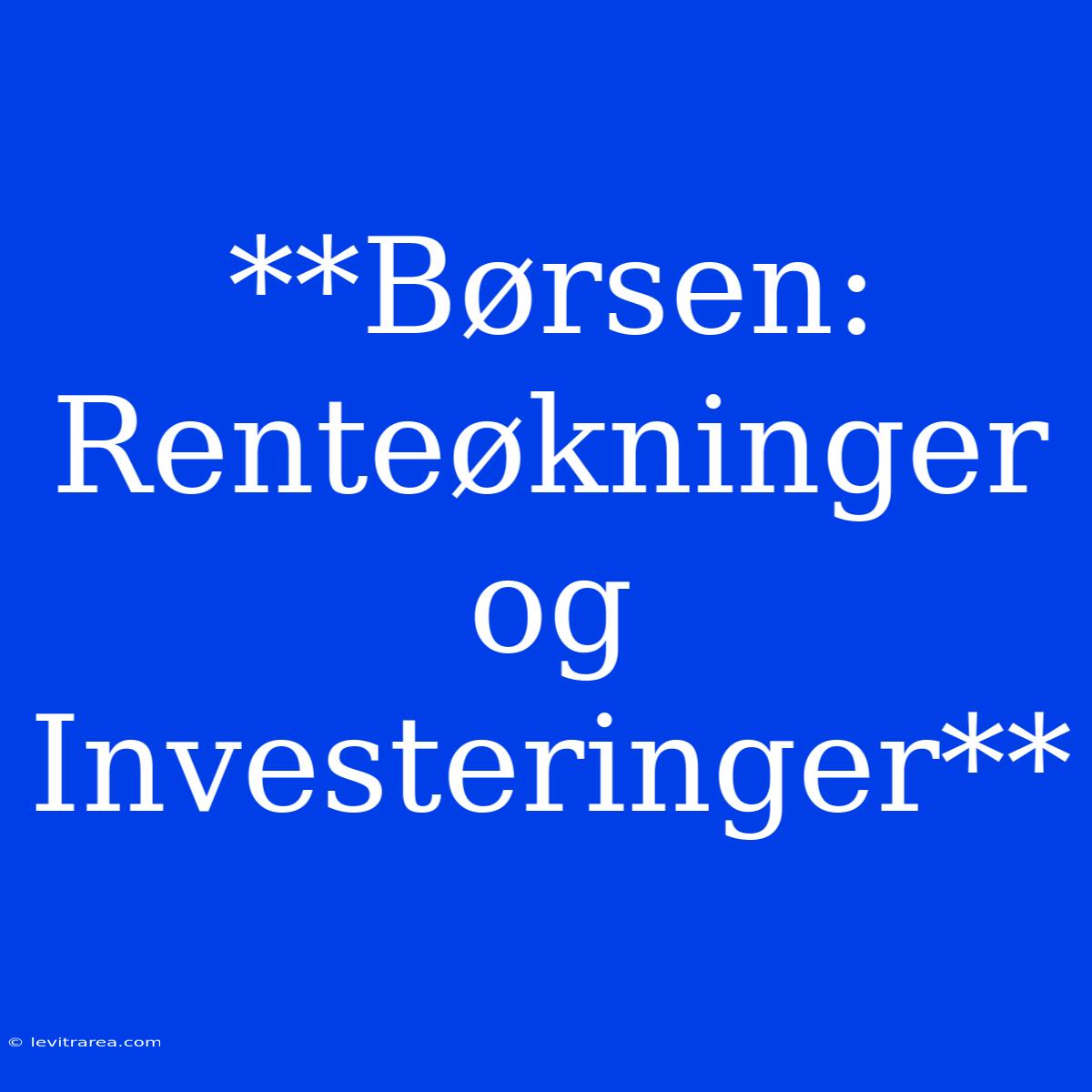 **Børsen: Renteøkninger Og Investeringer**