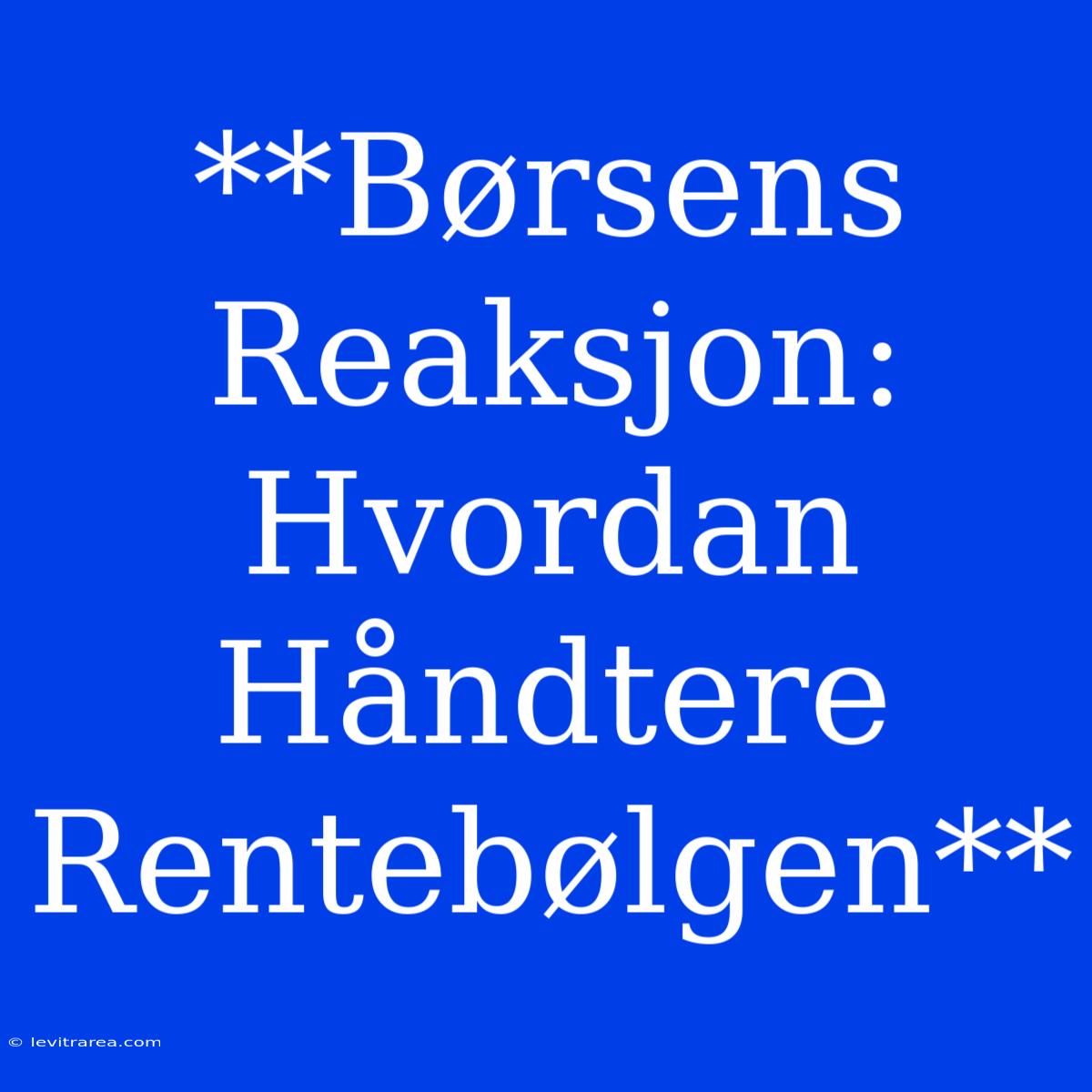 **Børsens Reaksjon: Hvordan Håndtere Rentebølgen**