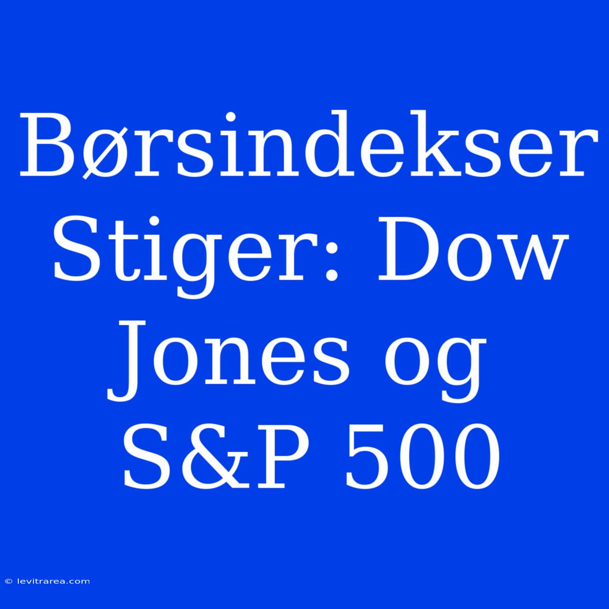 Børsindekser Stiger: Dow Jones Og S&P 500