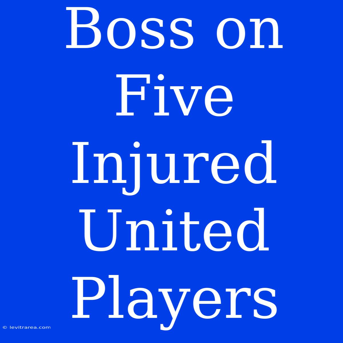 Boss On Five Injured United Players