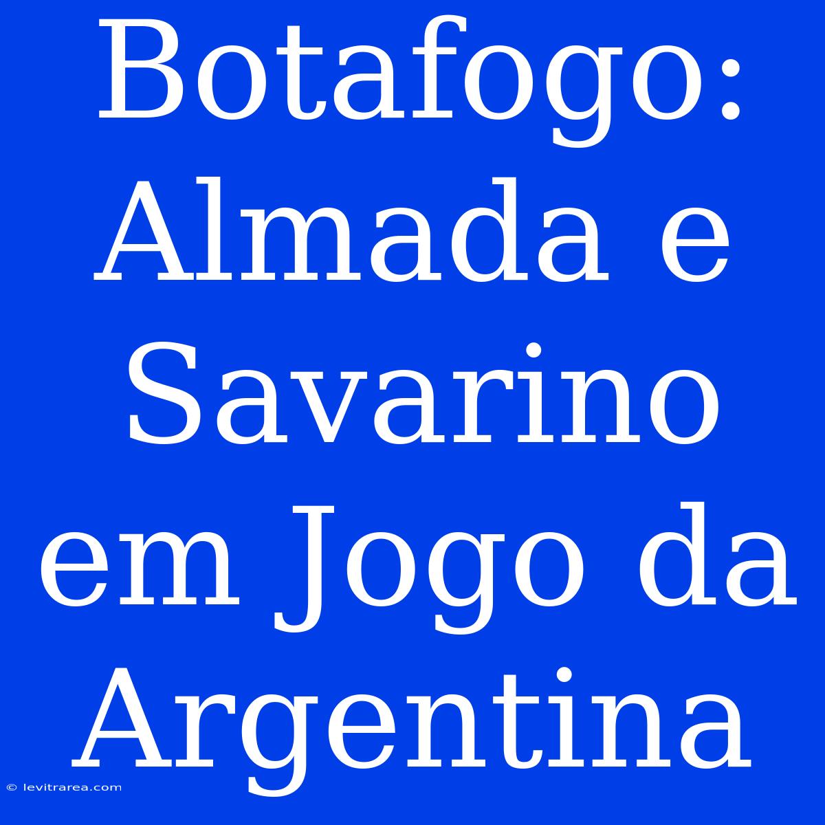 Botafogo: Almada E Savarino Em Jogo Da Argentina