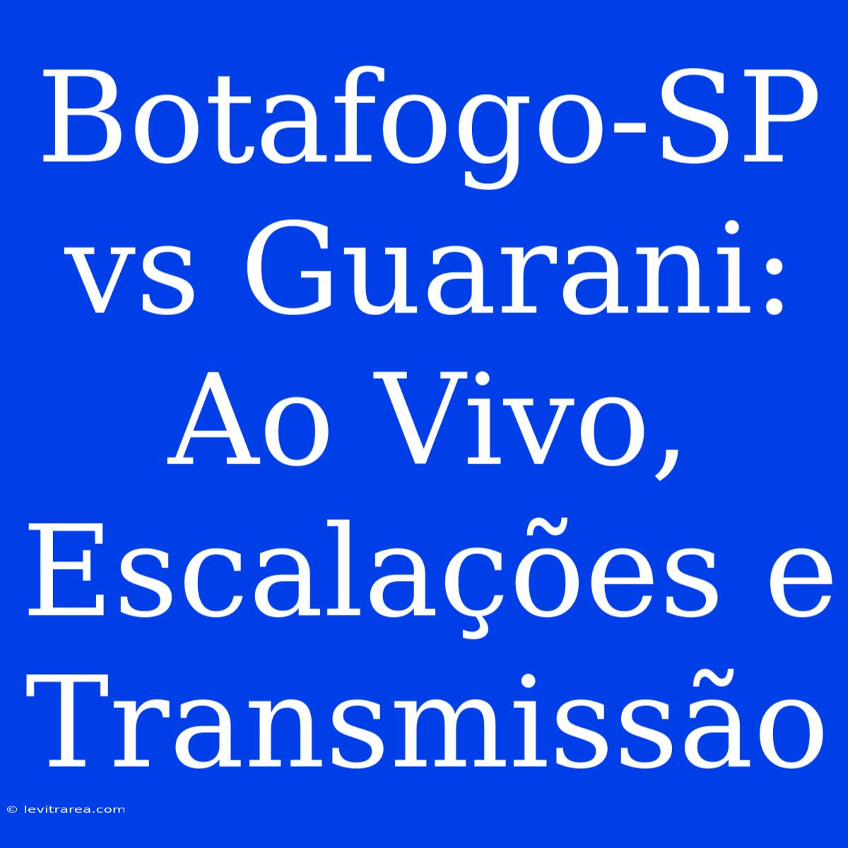 Botafogo-SP Vs Guarani: Ao Vivo, Escalações E Transmissão