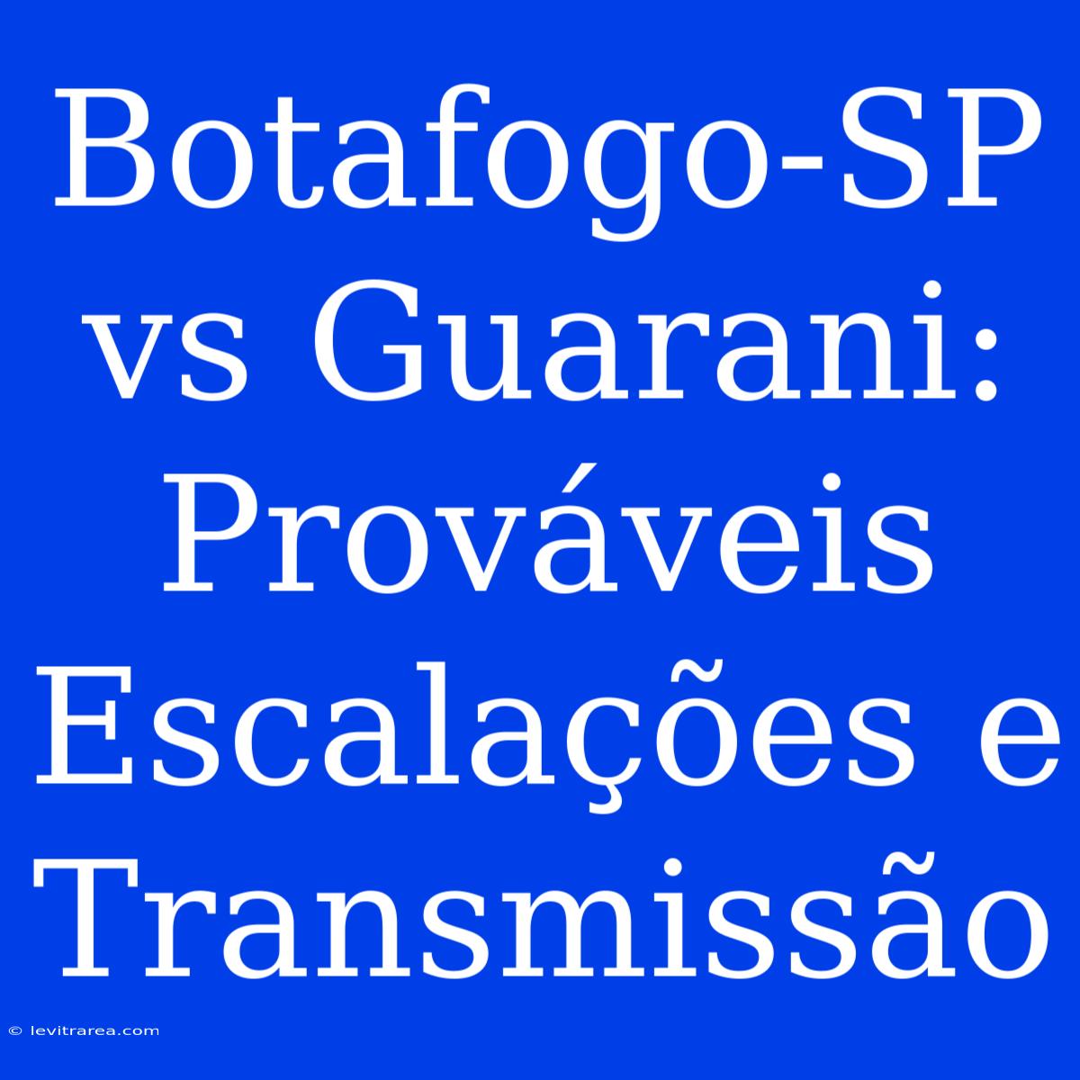 Botafogo-SP Vs Guarani: Prováveis Escalações E Transmissão