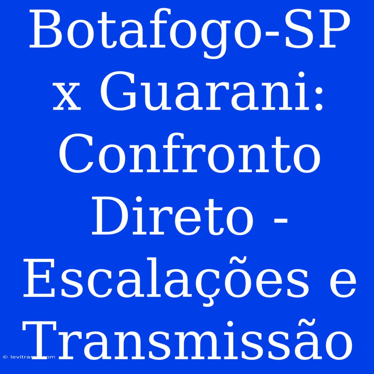 Botafogo-SP X Guarani: Confronto Direto - Escalações E Transmissão