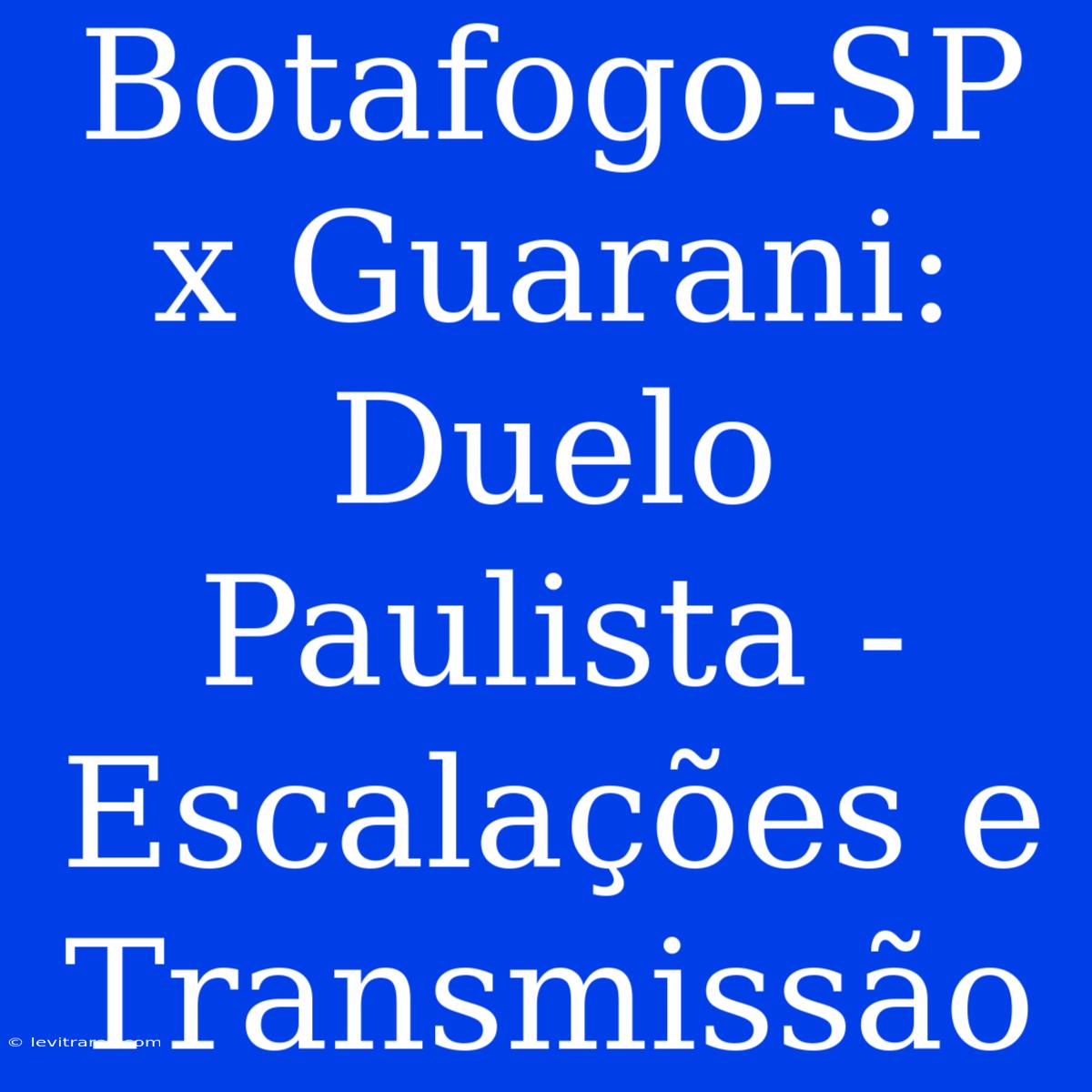 Botafogo-SP X Guarani: Duelo Paulista - Escalações E Transmissão