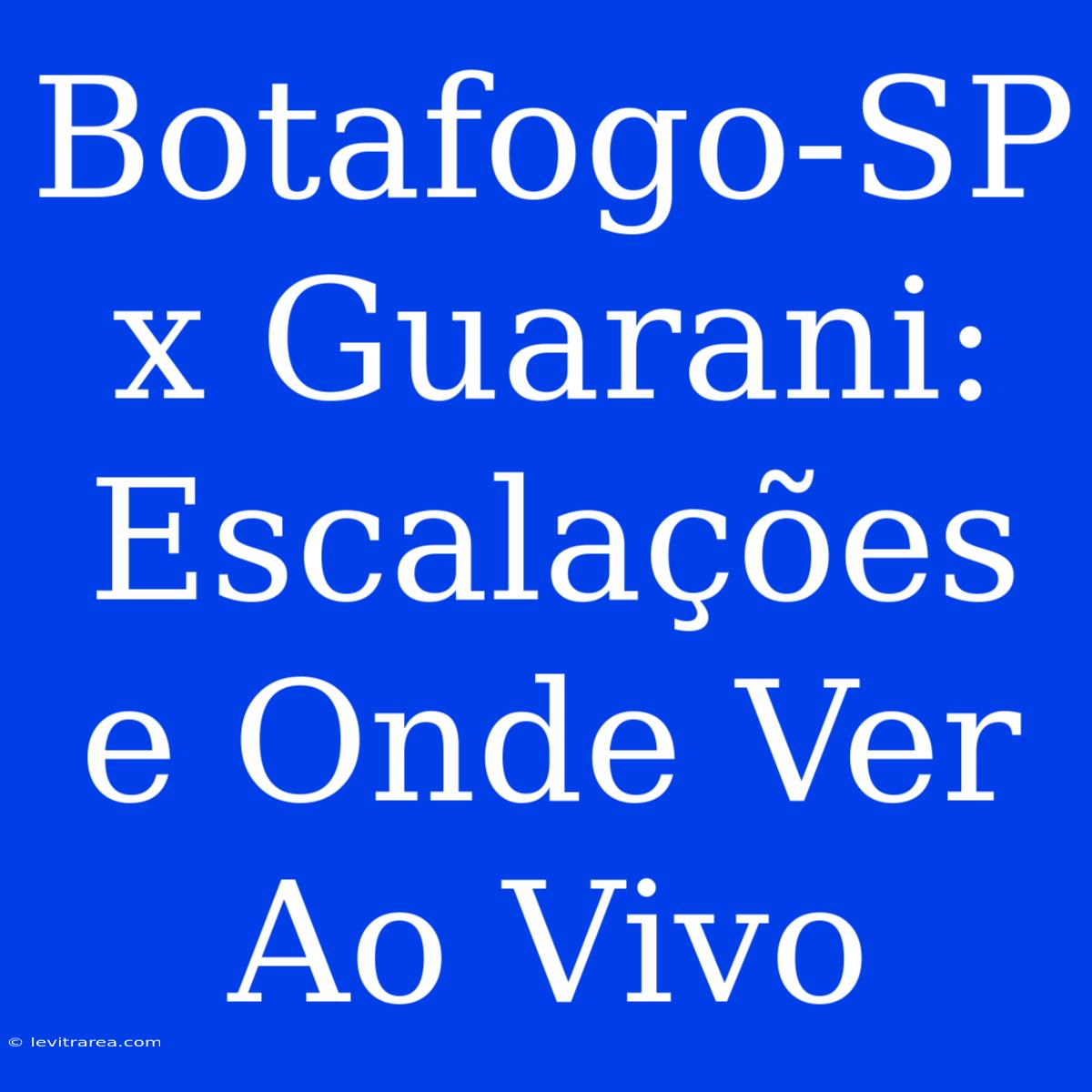 Botafogo-SP X Guarani:  Escalações E Onde Ver Ao Vivo