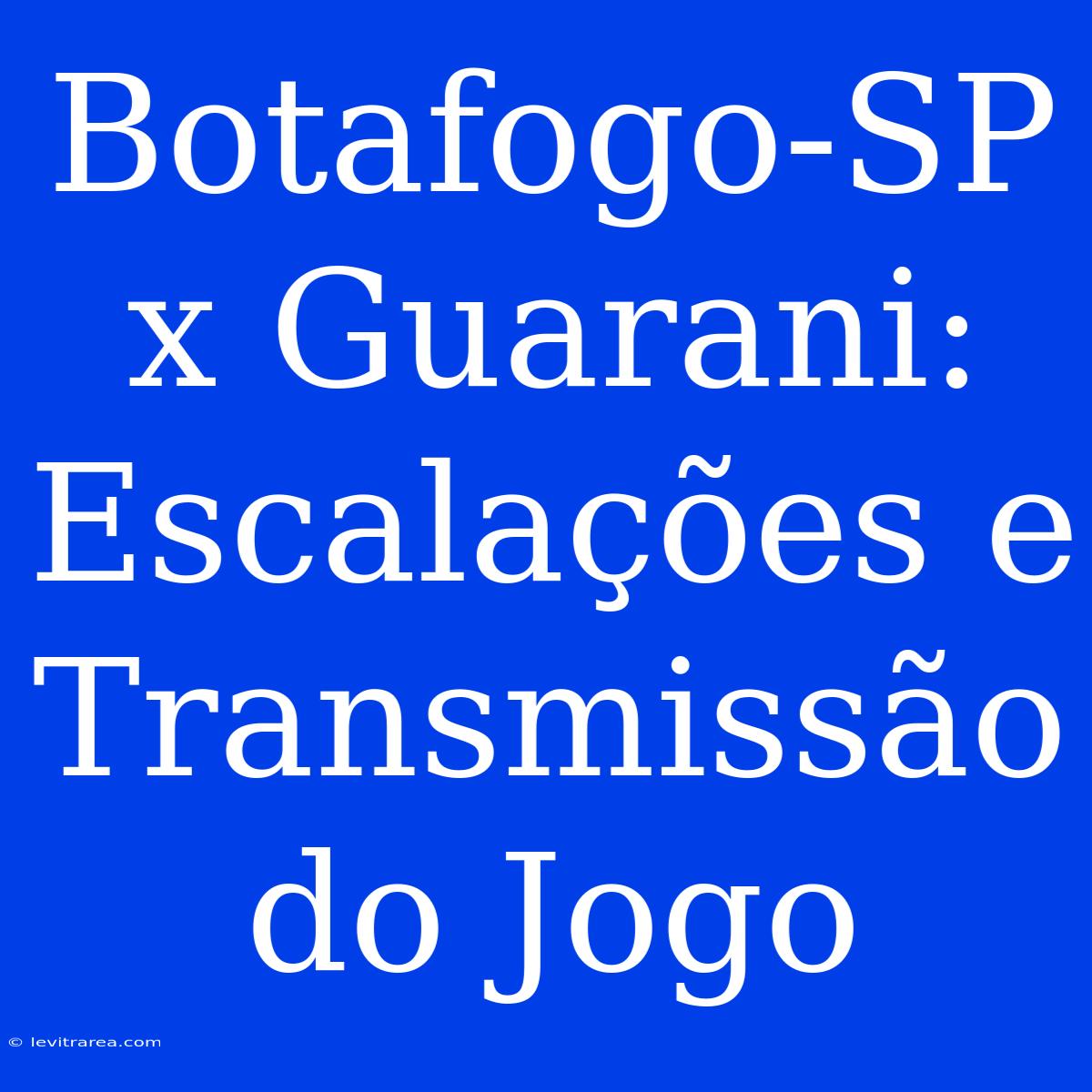 Botafogo-SP X Guarani: Escalações E Transmissão Do Jogo