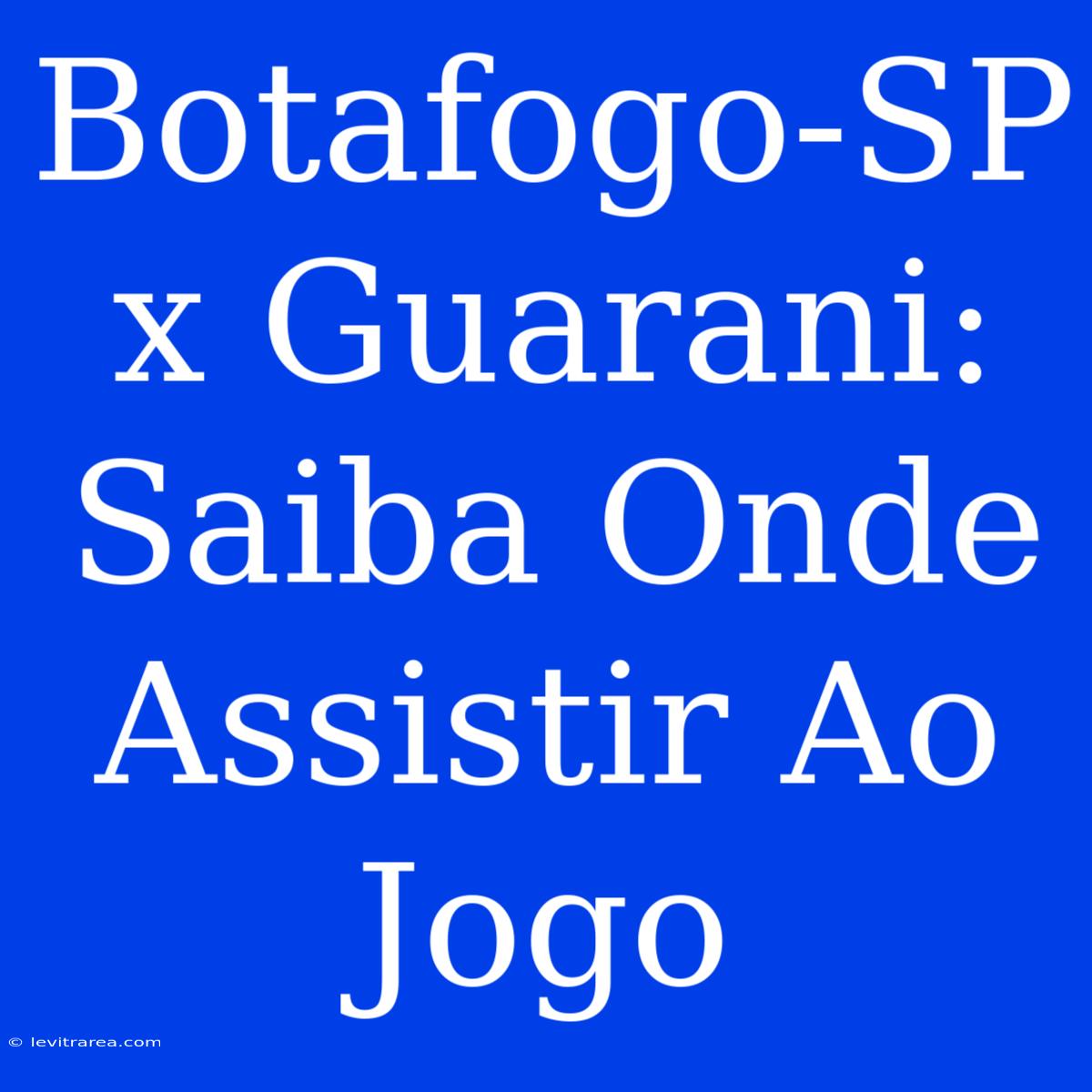 Botafogo-SP X Guarani: Saiba Onde Assistir Ao Jogo