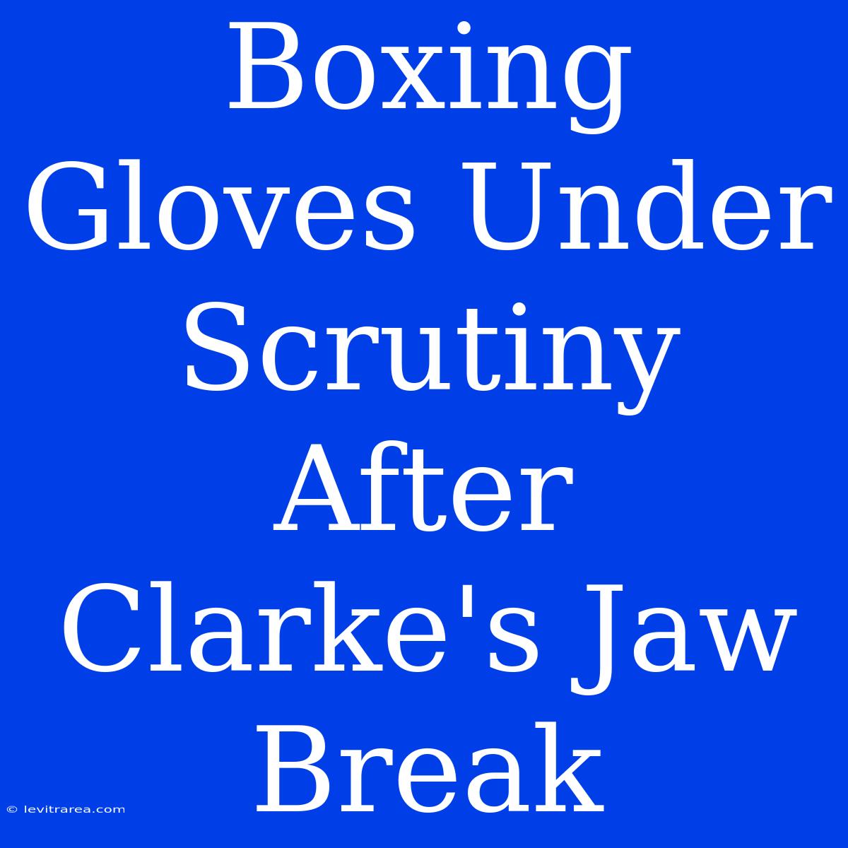 Boxing Gloves Under Scrutiny After Clarke's Jaw Break