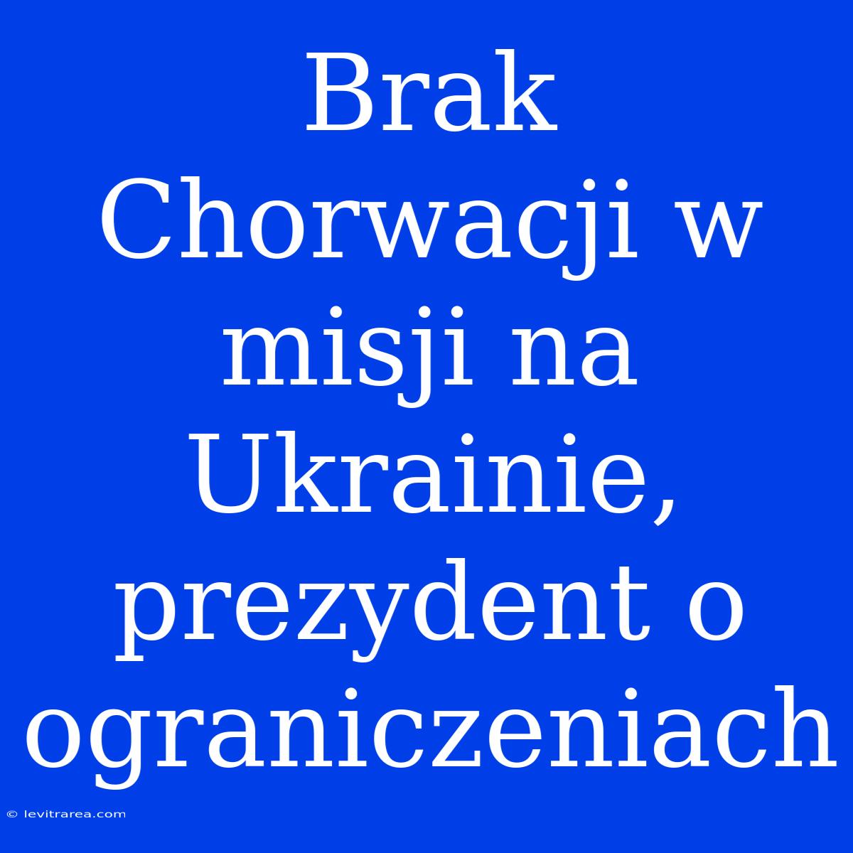 Brak Chorwacji W Misji Na Ukrainie, Prezydent O Ograniczeniach