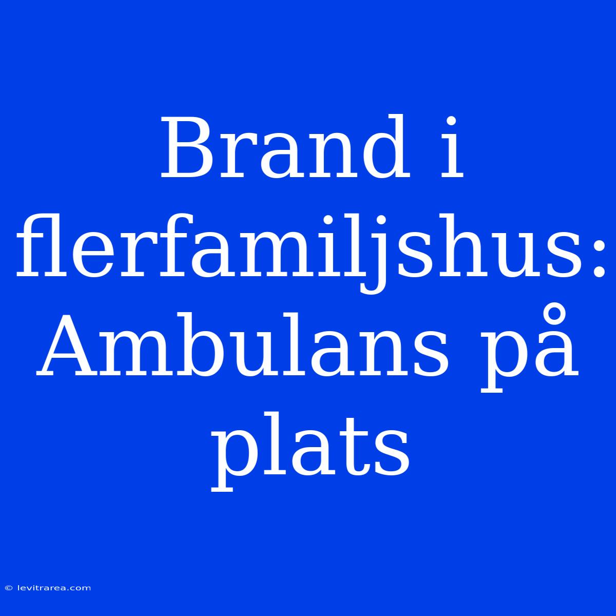 Brand I Flerfamiljshus: Ambulans På Plats