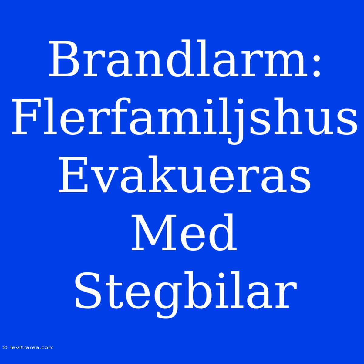 Brandlarm: Flerfamiljshus Evakueras Med Stegbilar