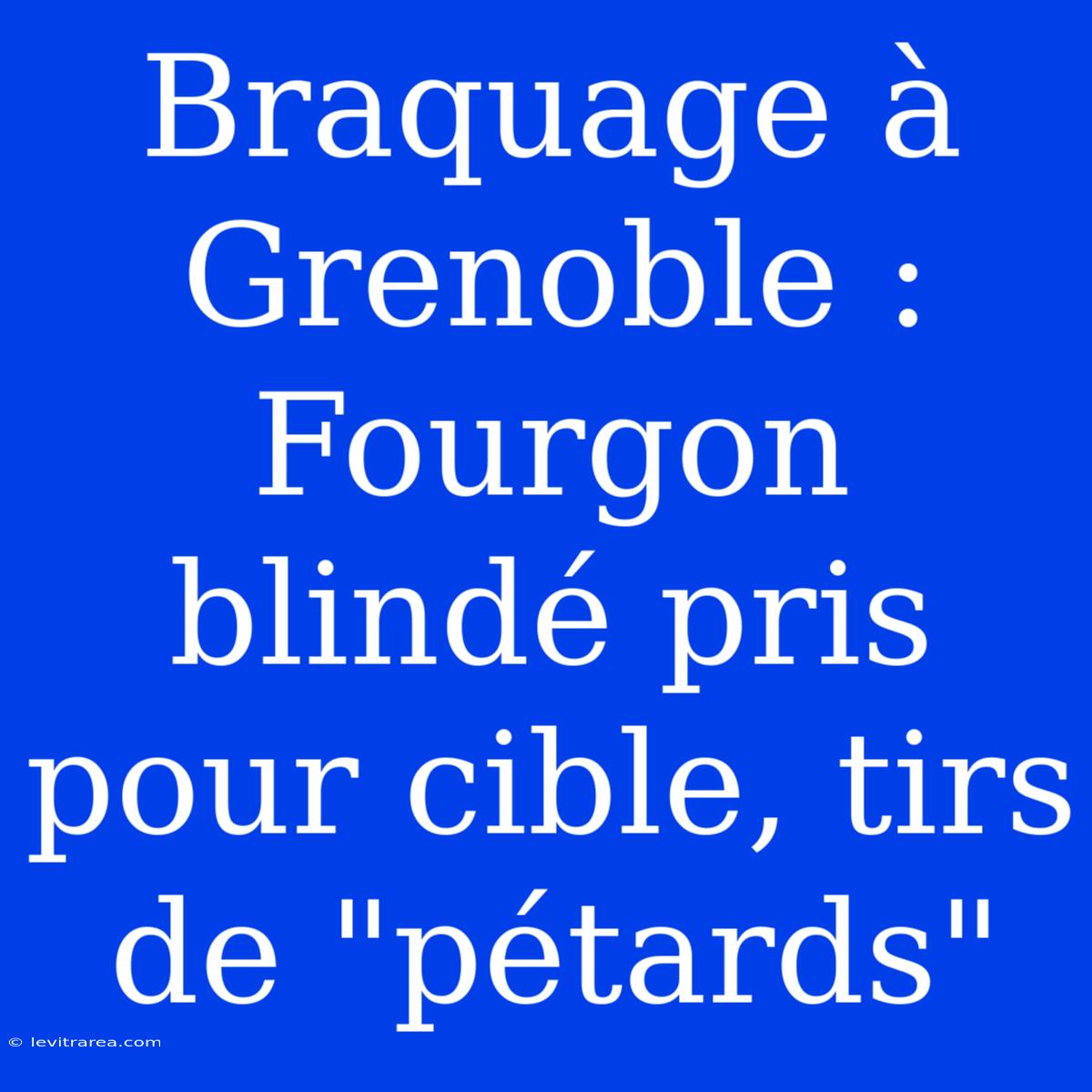 Braquage À Grenoble : Fourgon Blindé Pris Pour Cible, Tirs De 