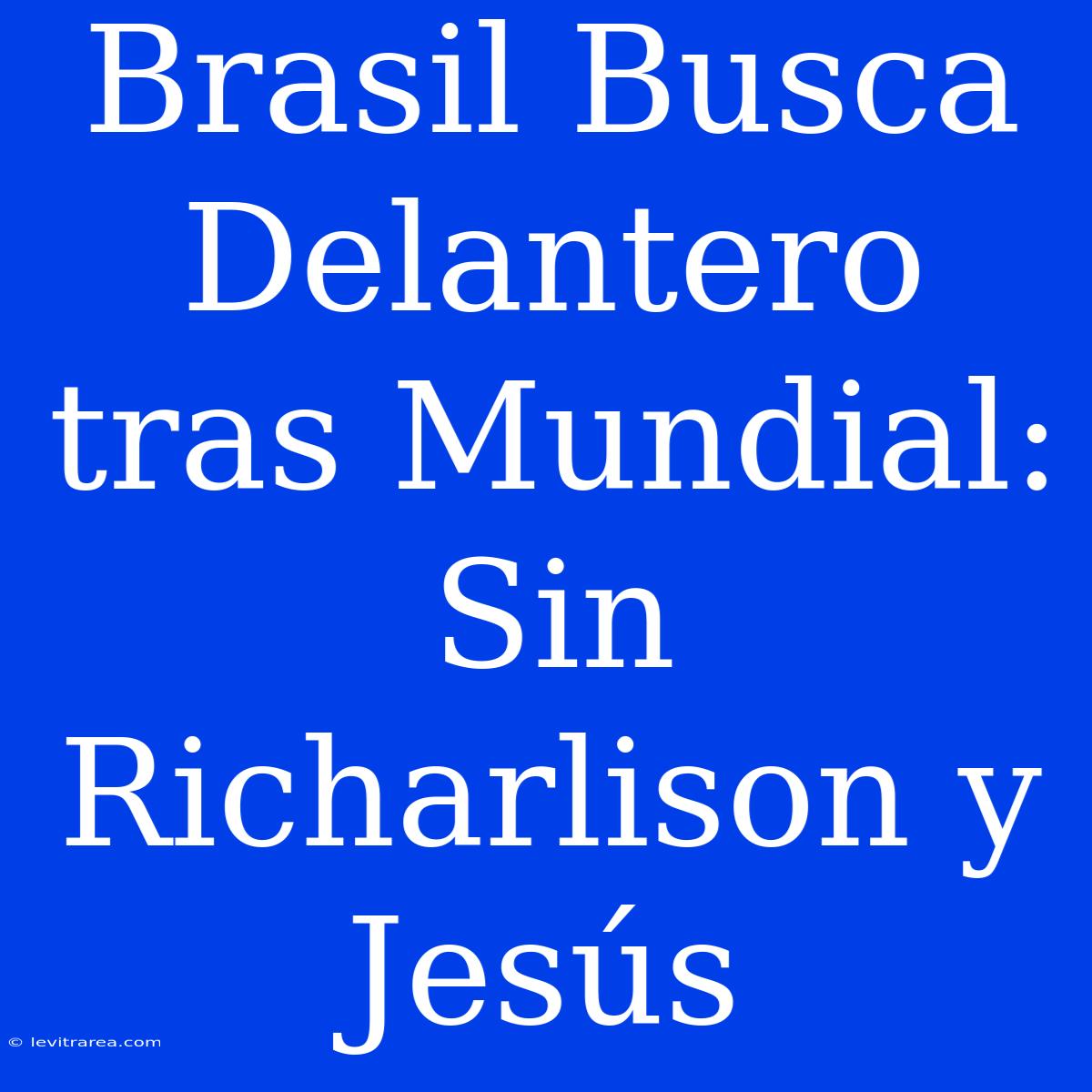 Brasil Busca Delantero Tras Mundial: Sin Richarlison Y Jesús