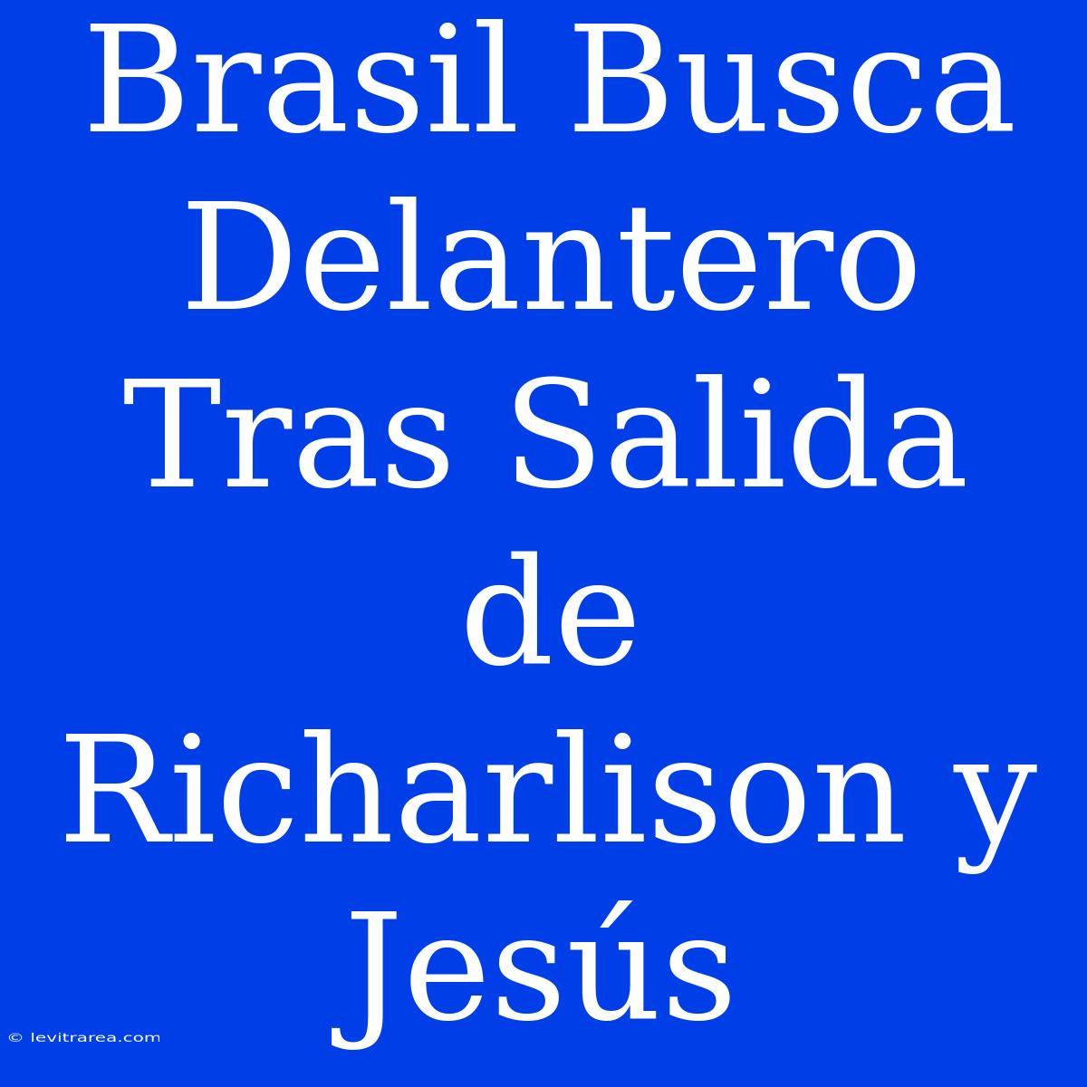 Brasil Busca Delantero Tras Salida De Richarlison Y Jesús