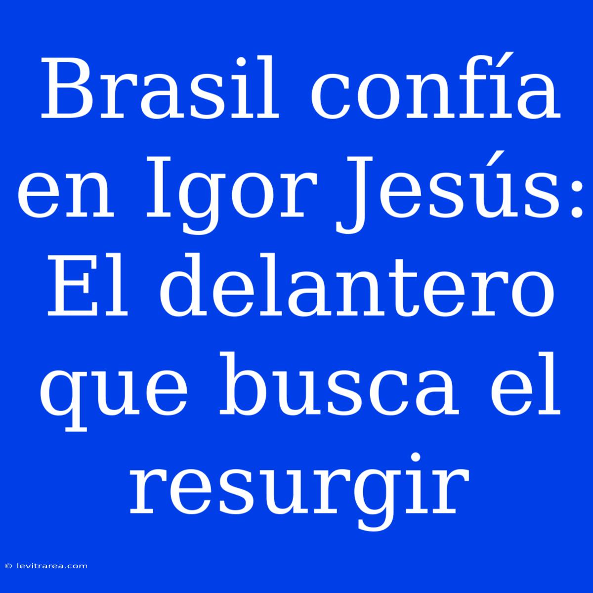 Brasil Confía En Igor Jesús: El Delantero Que Busca El Resurgir 