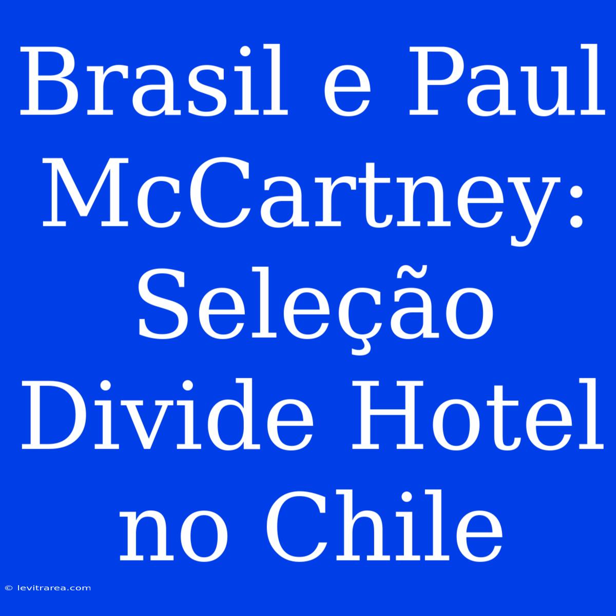 Brasil E Paul McCartney: Seleção Divide Hotel No Chile