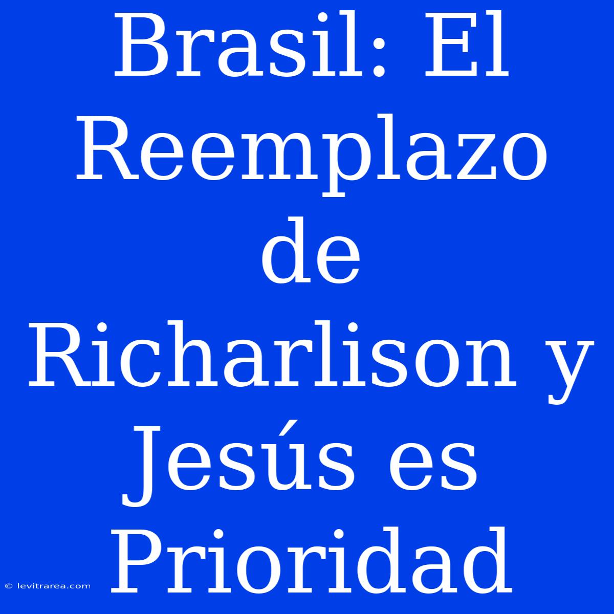 Brasil: El Reemplazo De Richarlison Y Jesús Es Prioridad