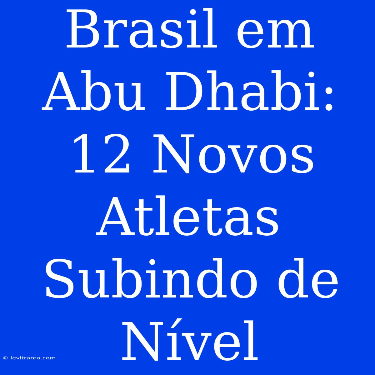 Brasil Em Abu Dhabi: 12 Novos Atletas Subindo De Nível