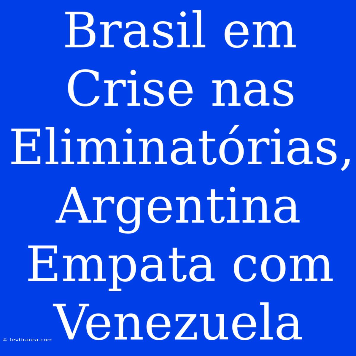 Brasil Em Crise Nas Eliminatórias, Argentina Empata Com Venezuela