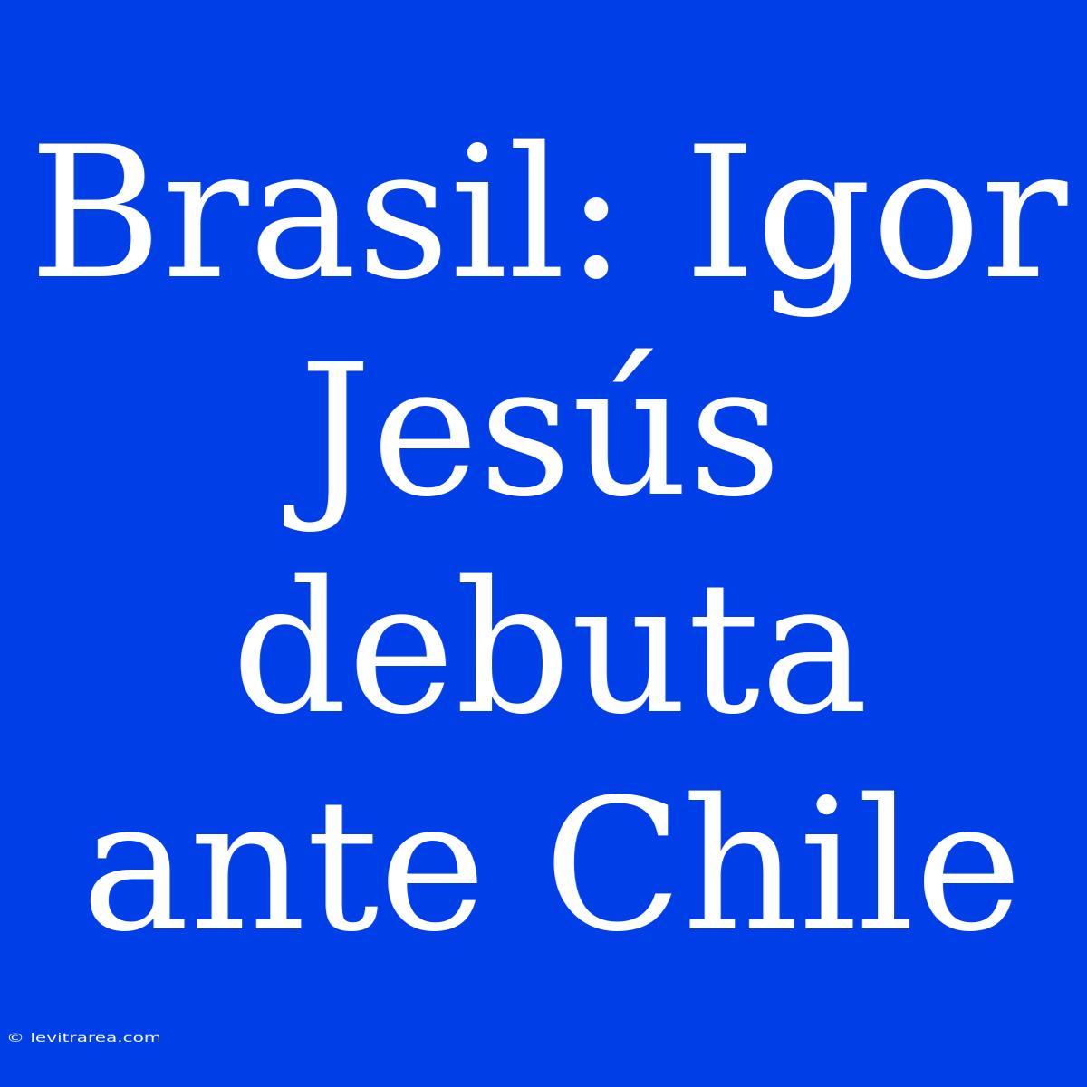 Brasil: Igor Jesús Debuta Ante Chile